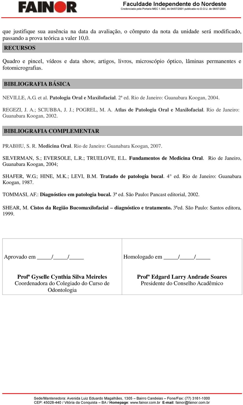 2ª ed. Rio de Janeiro: Guanabara Koogan, 2004. REGEZI, J. A.; SCIUBBA, J. J.; POGREL, M. A. Atlas de Patologia Oral e Maxilofacial. Rio de Janeiro: Guanabara Koogan, 2002.