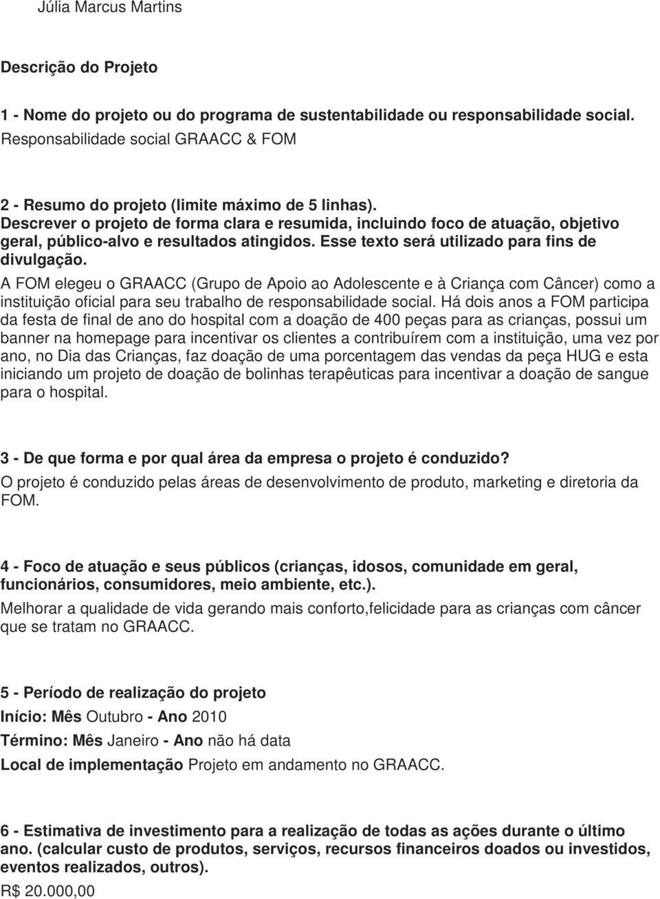 Descrever o projeto de forma clara e resumida, incluindo foco de atuação, objetivo geral, público-alvo e resultados atingidos. Esse texto será utilizado para fins de divulgação.