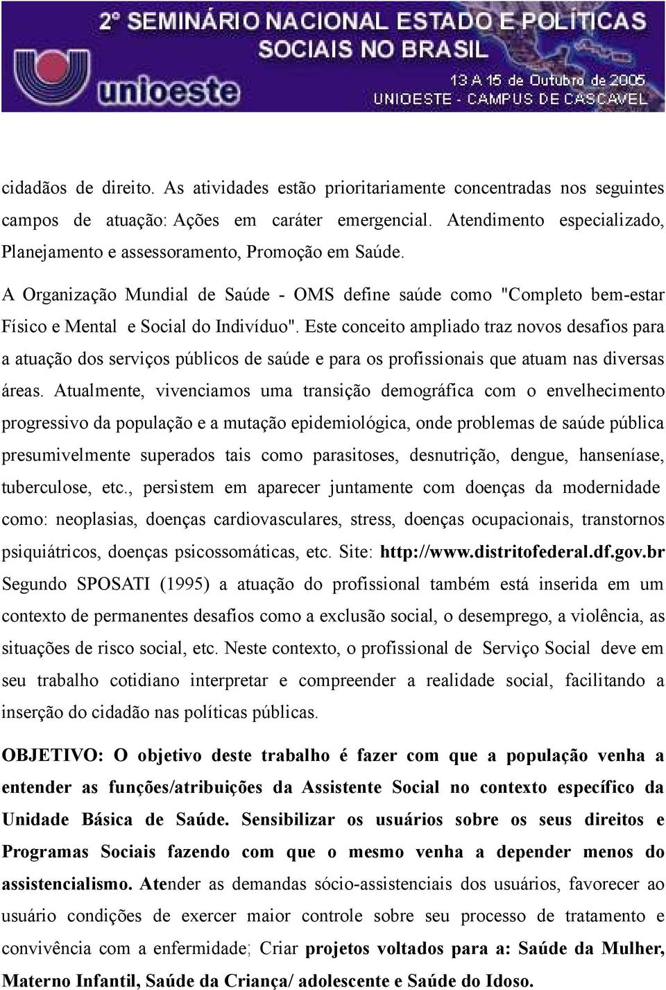 Este conceito ampliado traz novos desafios para a atuação dos serviços públicos de saúde e para os profissionais que atuam nas diversas áreas.