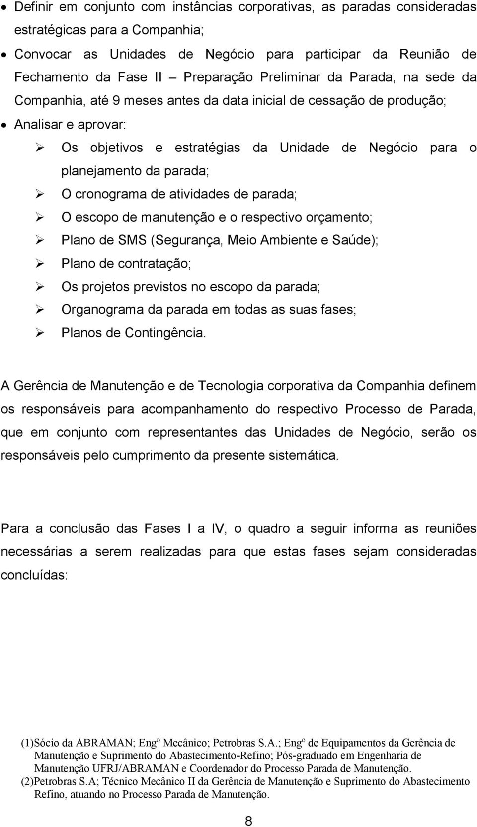 parada; O cronograma de atividades de parada; O escopo de manutenção e o respectivo orçamento; Plano de SMS (Segurança, Meio Ambiente e Saúde); Plano de contratação; Os projetos previstos no escopo