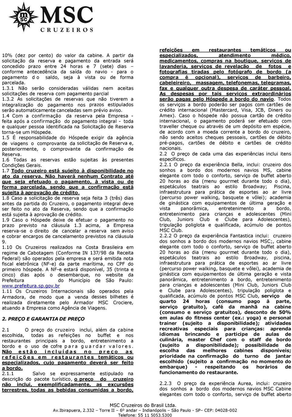 forma parcelada. 1.3.1 Não serão consideradas válidas nem aceitas solicitações de reserva com pagamento parcial 1.3.2 As solicitações de reservas que não tiverem a integralização do pagamento nos prazos estipulados serão automaticamente canceladas sem prévio aviso.