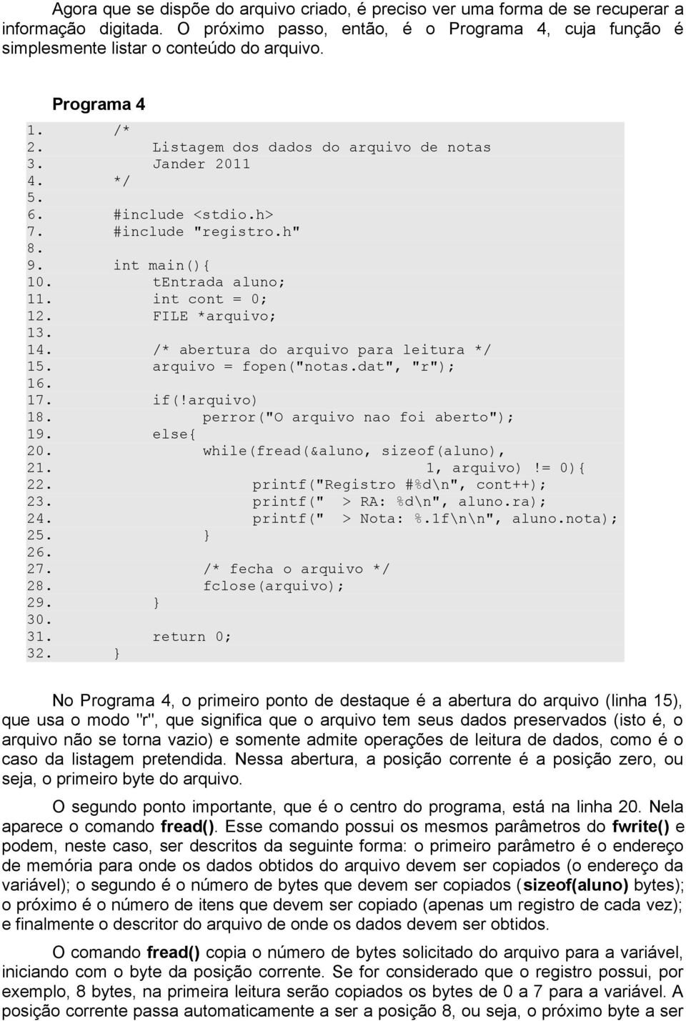 FILE *arquivo; 13. 14. /* abertura do arquivo para leitura */ 15. arquivo = fopen("notas.dat", "r"); 16. 17. if(!arquivo) 18. perror("o arquivo nao foi aberto"); 19. else{ 20.