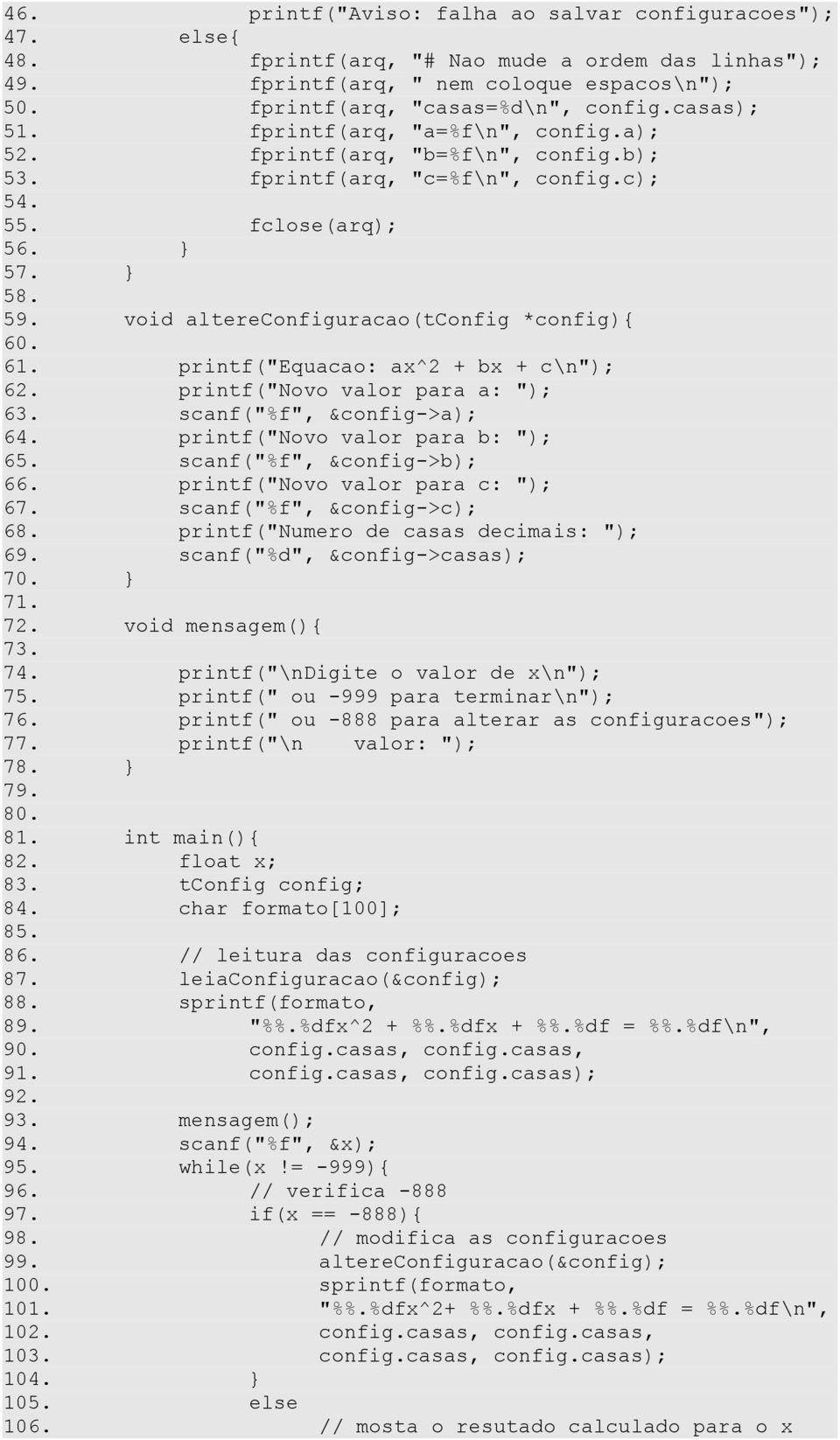 void altereconfiguracao(tconfig *config){ 60. 61. printf("equacao: ax^2 + bx + c\n"); 62. printf("novo valor para a: "); 63. scanf("%f", &config->a); 64. printf("novo valor para b: "); 65.