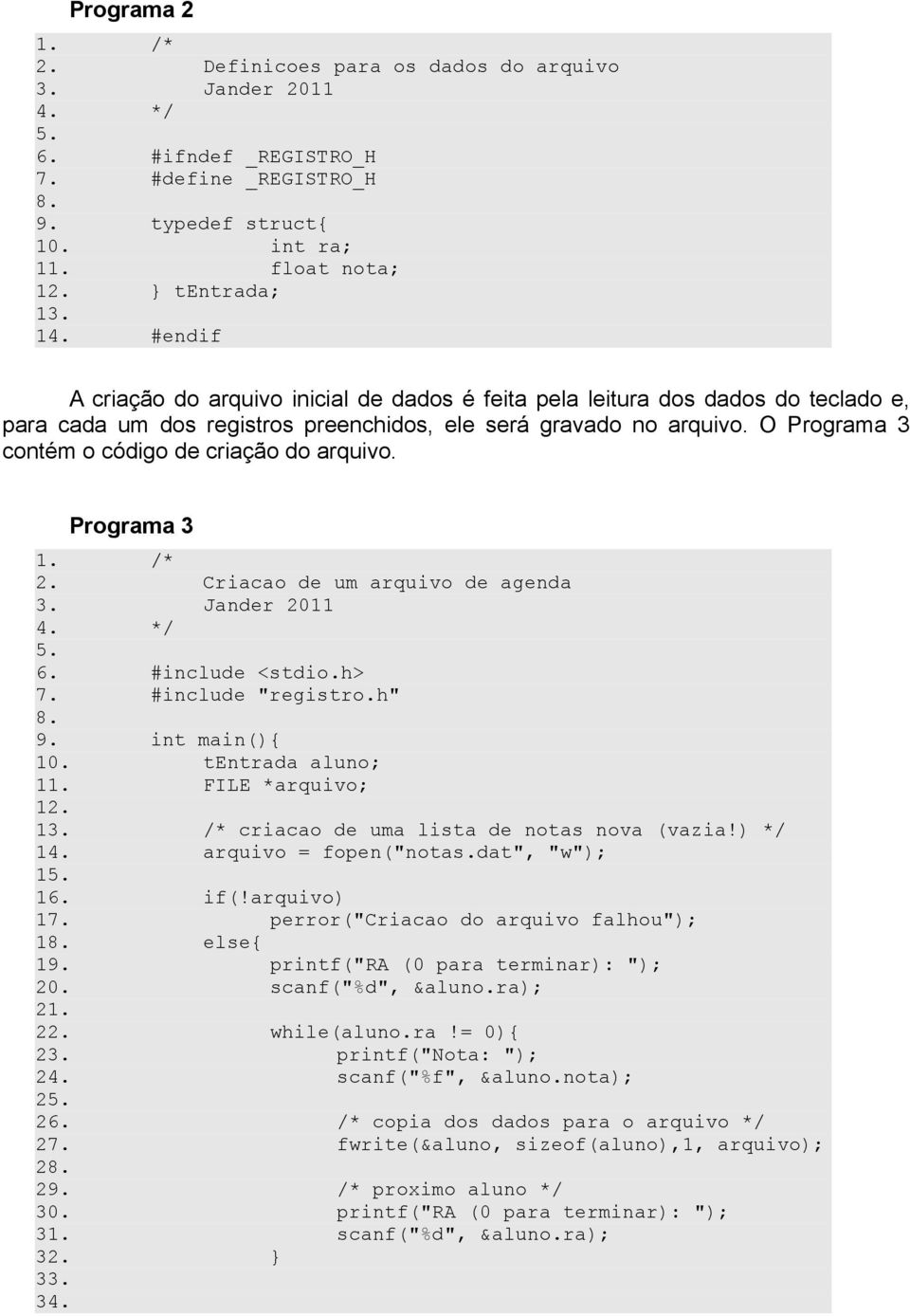 O Programa 3 contém o código de criação do arquivo. Programa 3 1. /* 2. Criacao de um arquivo de agenda 3. Jander 2011 4. */ 5. 6. #include <stdio.h> 7. #include "registro.h" 8. 9. int main(){ 10.