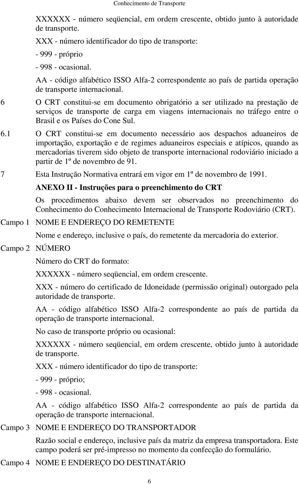6 O CRT constitui-se em documento obrigatório a ser utilizado na prestação de serviços de transporte de carga em viagens internacionais no tráfego entre o Brasil e os Países do Cone Sul. 6.