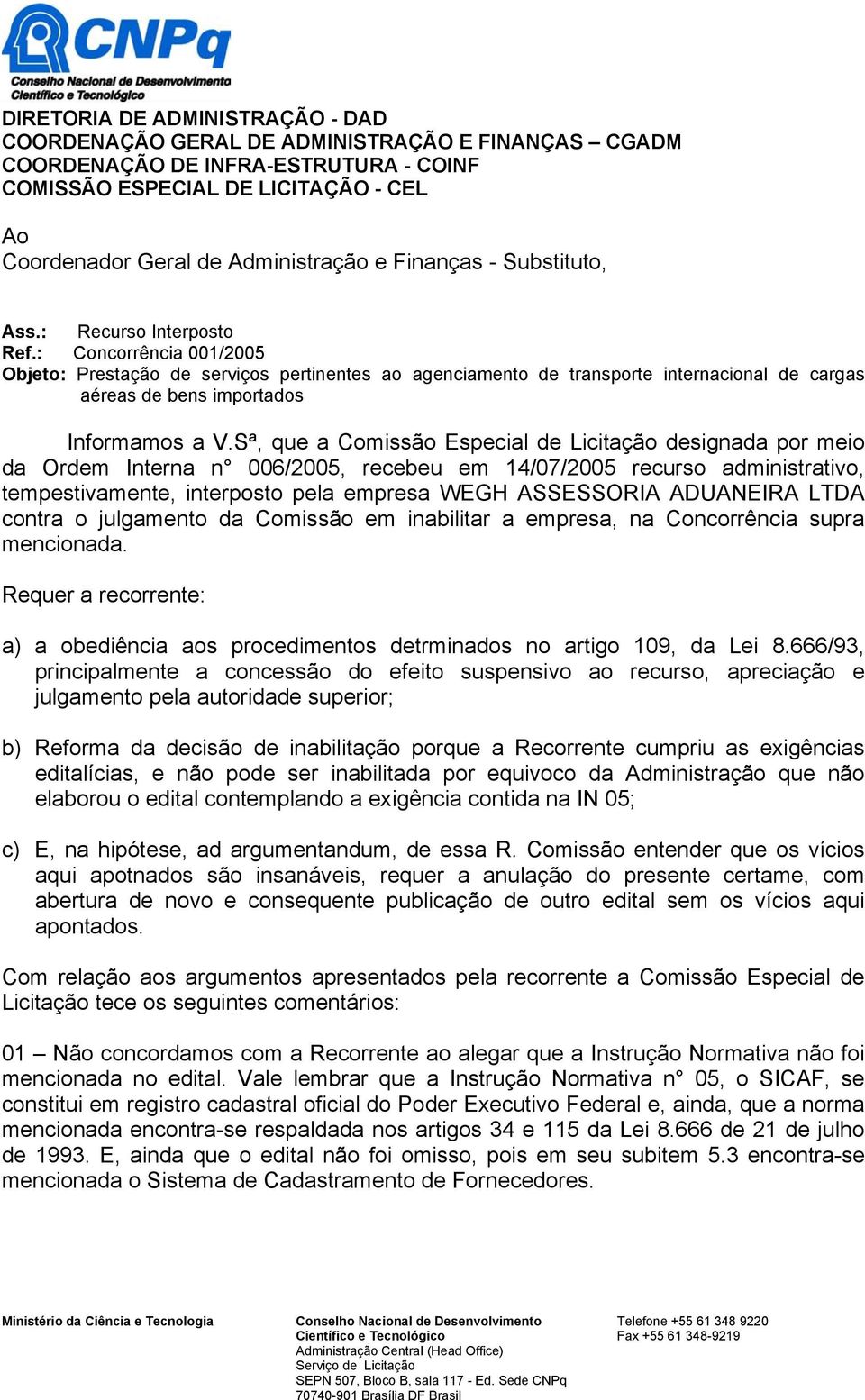 : Concorrência 001/2005 Objeto: Prestação de serviços pertinentes ao agenciamento de transporte internacional de cargas aéreas de bens importados Informamos a V.