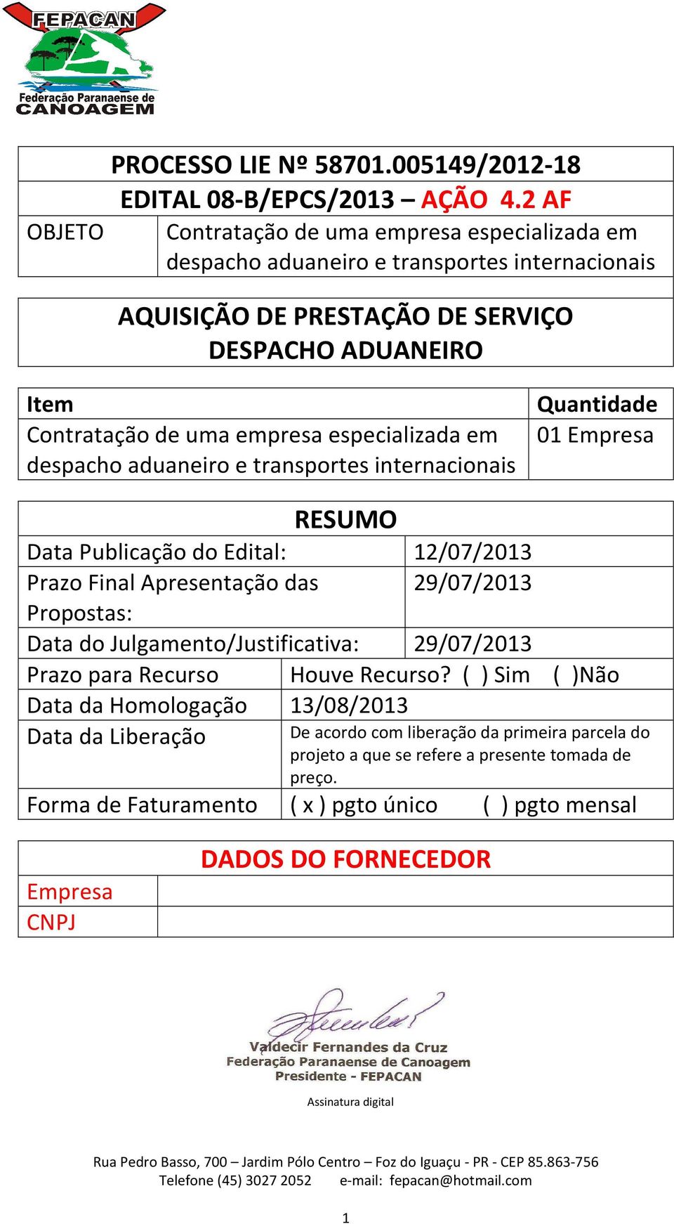 em despacho aduaneiro e transportes internacionais Quantidade 01 Empresa RESUMO Data Publicação do Edital: 12/07/2013 Prazo Final Apresentação das 29/07/2013 Propostas: Data do