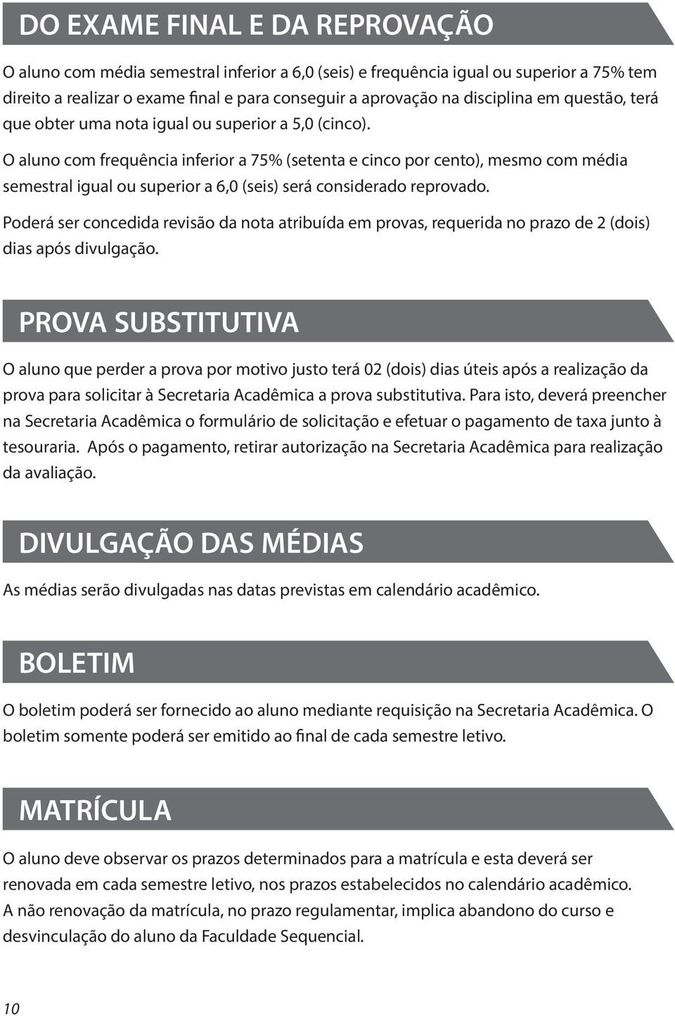 O aluno com frequência inferior a 75% (setenta e cinco por cento), mesmo com média semestral igual ou superior a 6,0 (seis) será considerado reprovado.