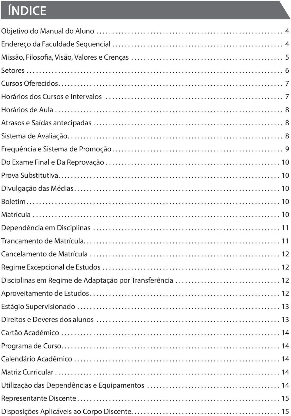 .. 10 Divulgação das Médias... 10 Boletim... 10 Matrícula... 10 Dependência em Disciplinas... 11 Trancamento de Matrícula... 11 Cancelamento de Matrícula... 12 Regime Excepcional de Estudos.