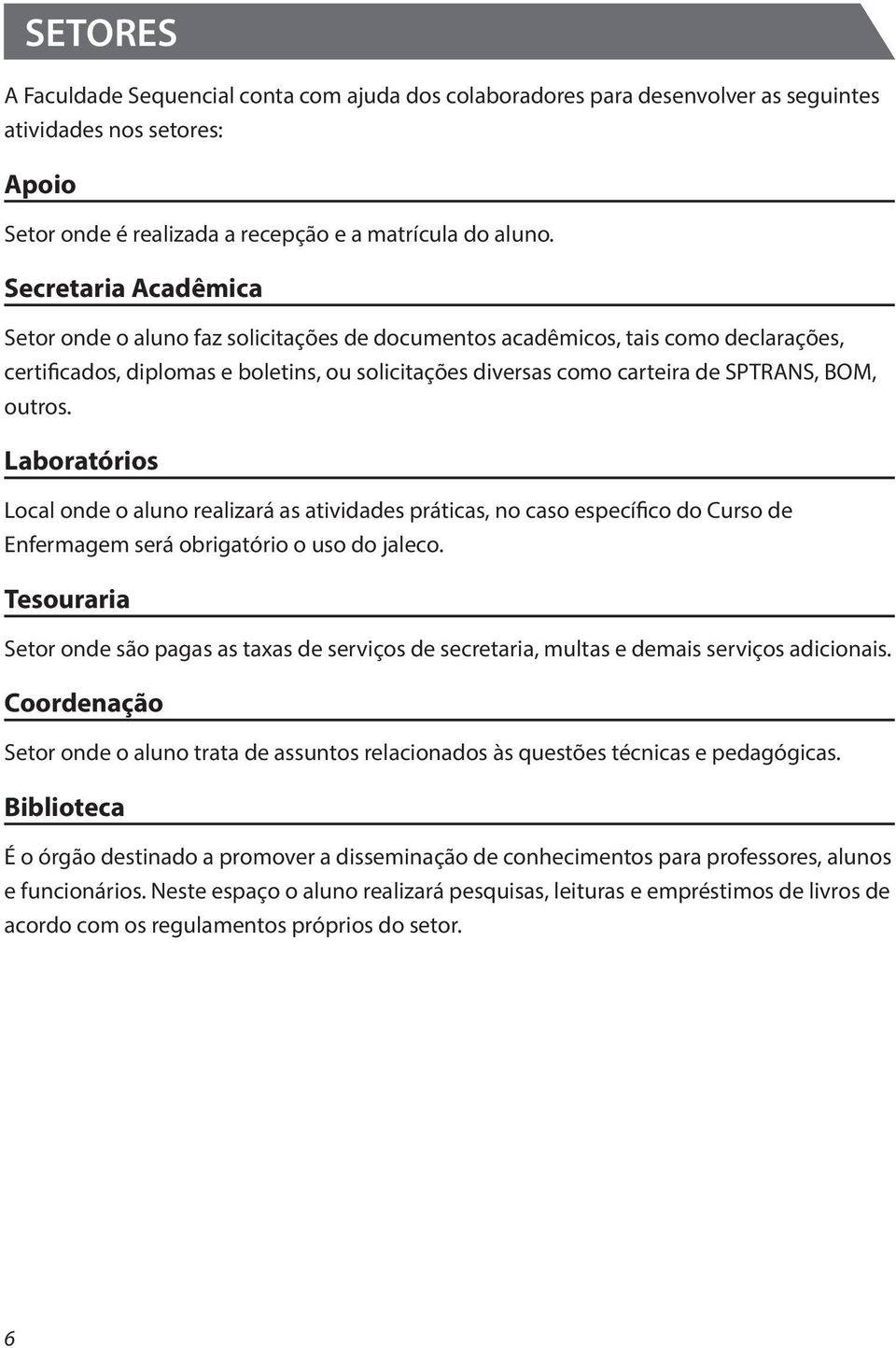 outros. Laboratórios Local onde o aluno realizará as atividades práticas, no caso específico do Curso de Enfermagem será obrigatório o uso do jaleco.