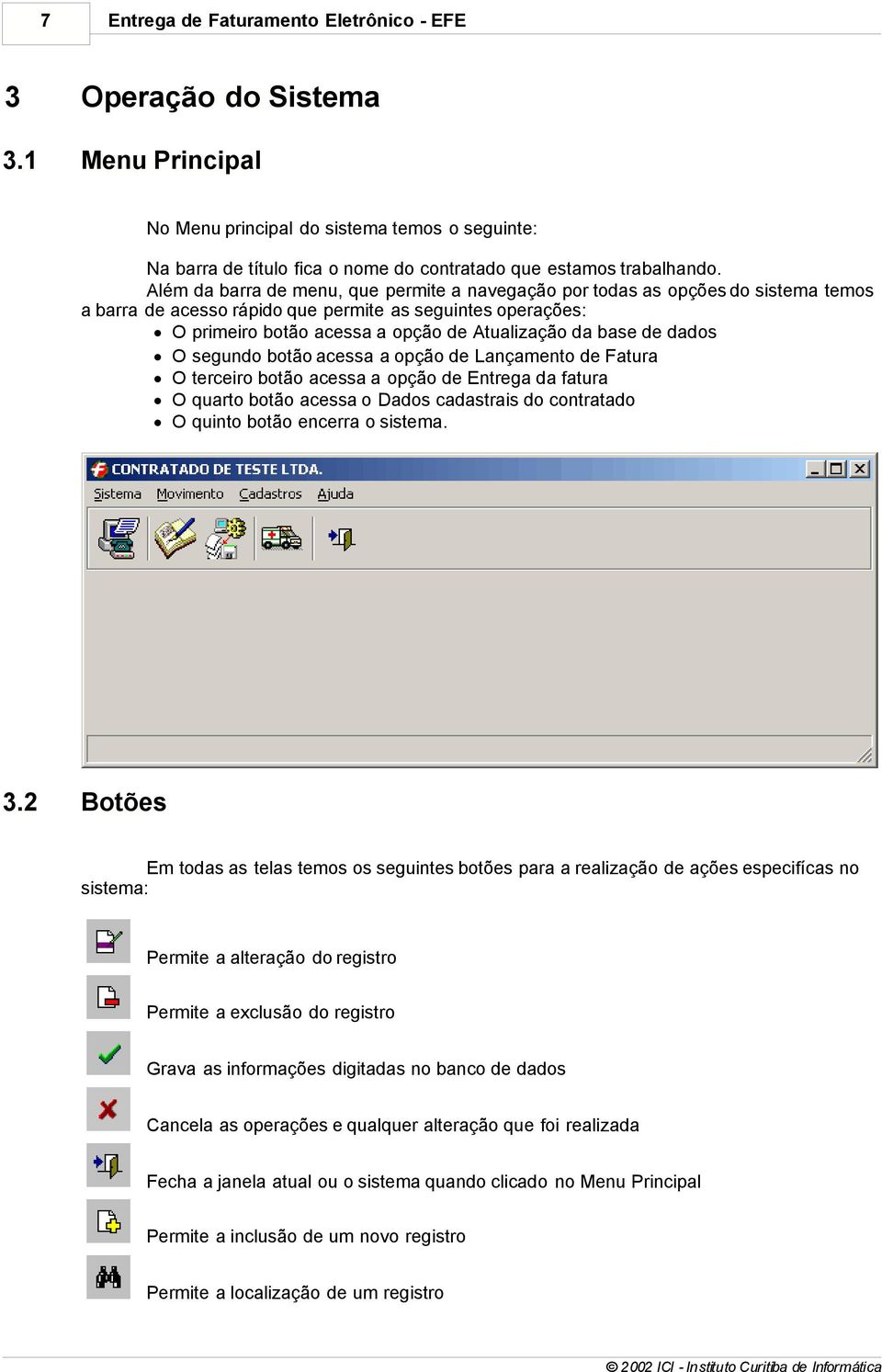 de dados O segundo botão acessa a opção de Lançamento de Fatura O terceiro botão acessa a opção de Entrega da fatura O quarto botão acessa o Dados cadastrais do contratado O quinto botão encerra o