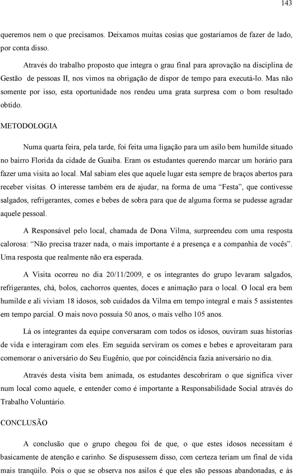 Mas não somente por isso, esta oportunidade nos rendeu uma grata surpresa com o bom resultado obtido.