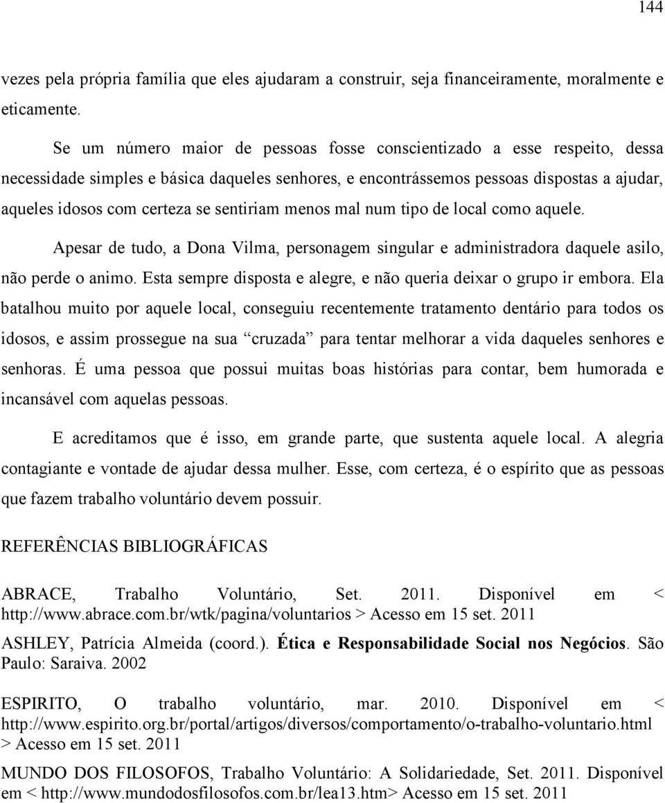 sentiriam menos mal num tipo de local como aquele. Apesar de tudo, a Dona Vilma, personagem singular e administradora daquele asilo, não perde o animo.