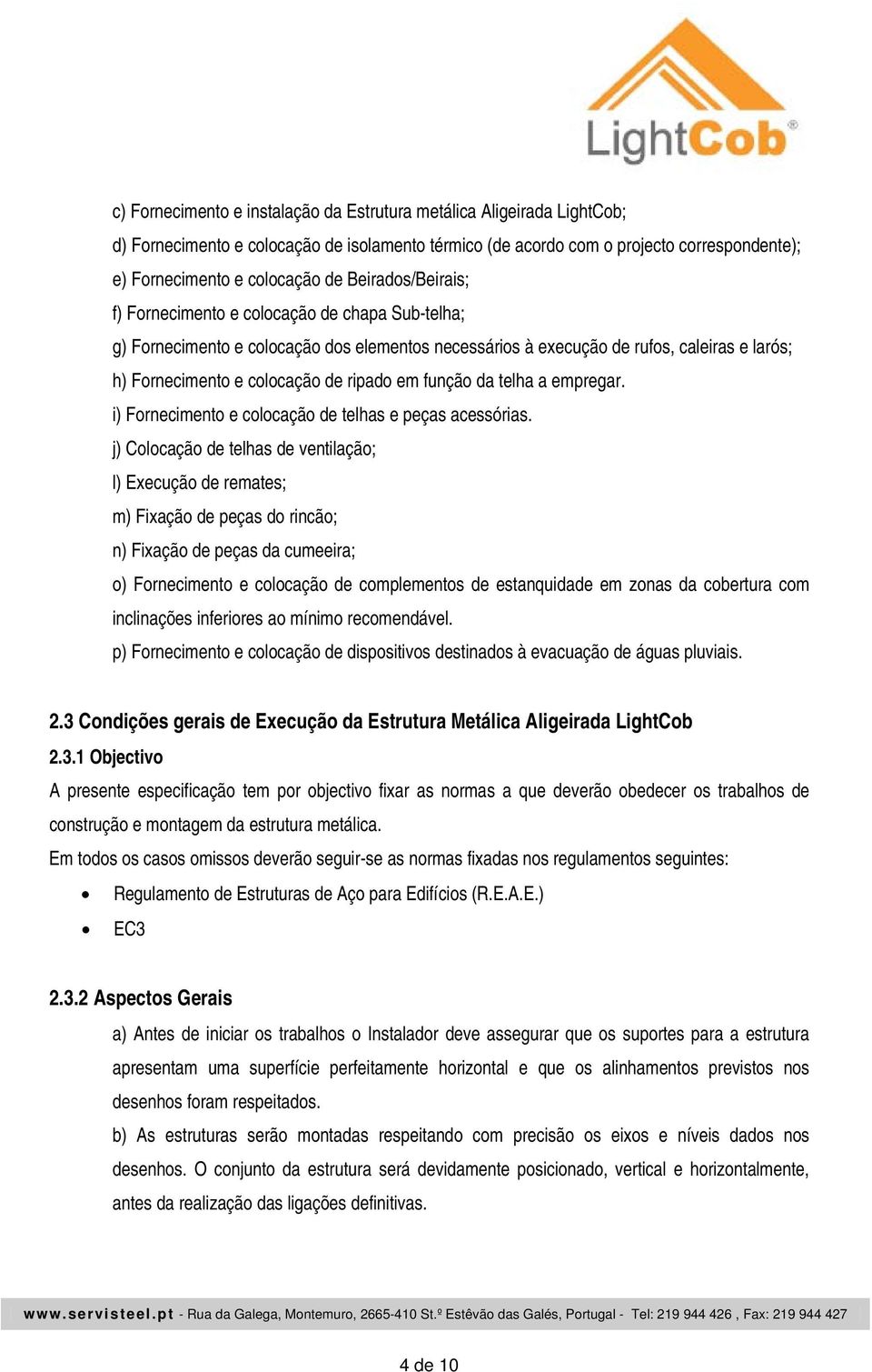 função da telha a empregar. i) Fornecimento e colocação de telhas e peças acessórias.