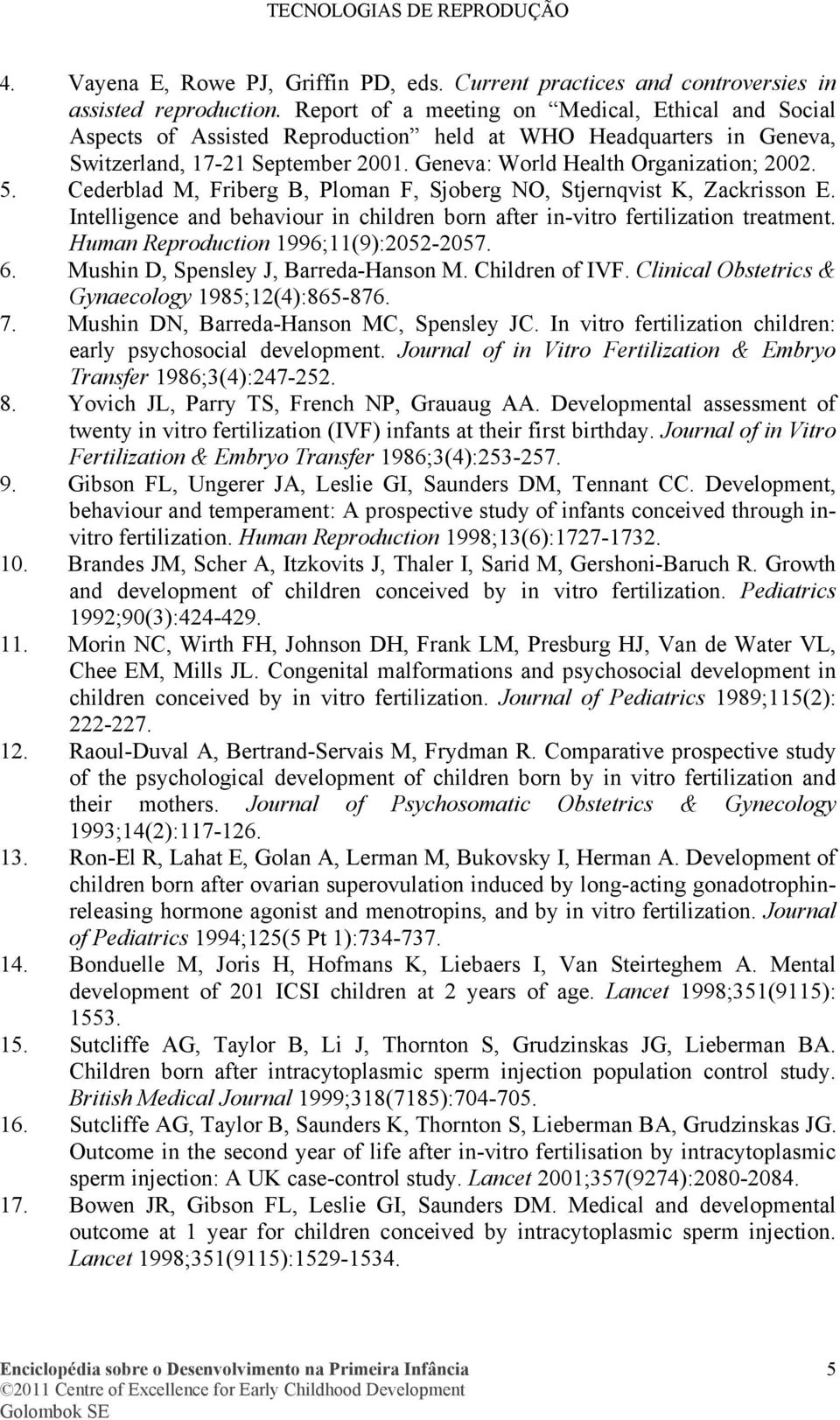Cederblad M, Friberg B, Ploman F, Sjoberg NO, Stjernqvist K, Zackrisson E. Intelligence and behaviour in children born after in-vitro fertilization treatment. Human Reproduction 1996;11(9):2052-2057.
