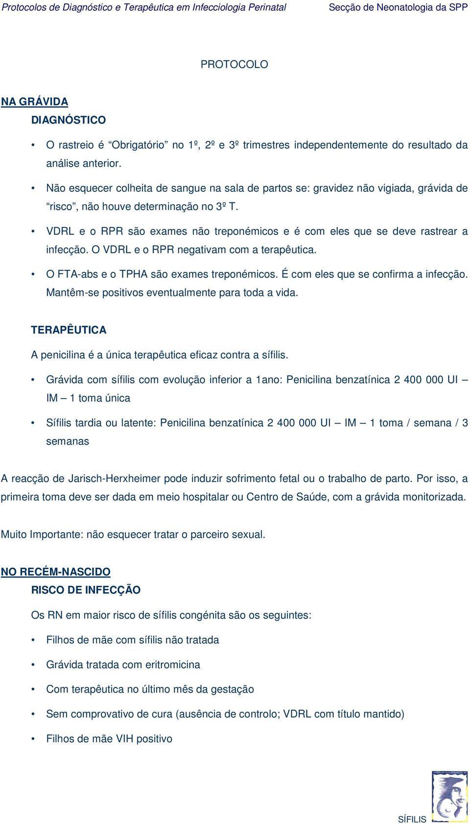 VDRL e o RPR são exames não treponémicos e é com eles que se deve rastrear a infecção. O VDRL e o RPR negativam com a terapêutica. O FTA-abs e o TPHA são exames treponémicos.