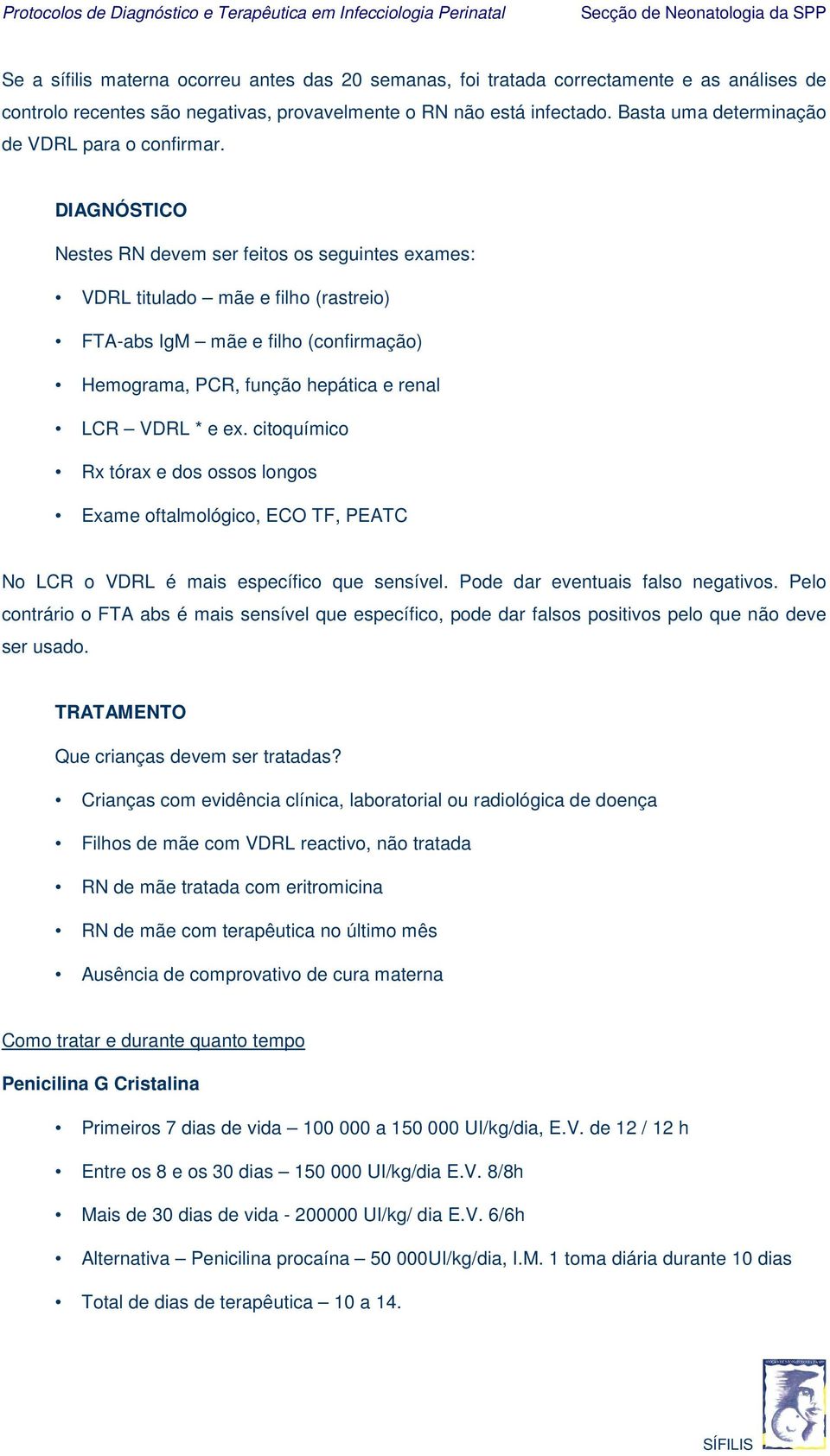 DIAGNÓSTICO Nestes RN devem ser feitos os seguintes exames: VDRL titulado mãe e filho (rastreio) FTA-abs IgM mãe e filho (confirmação) Hemograma, PCR, função hepática e renal LCR VDRL * e ex.