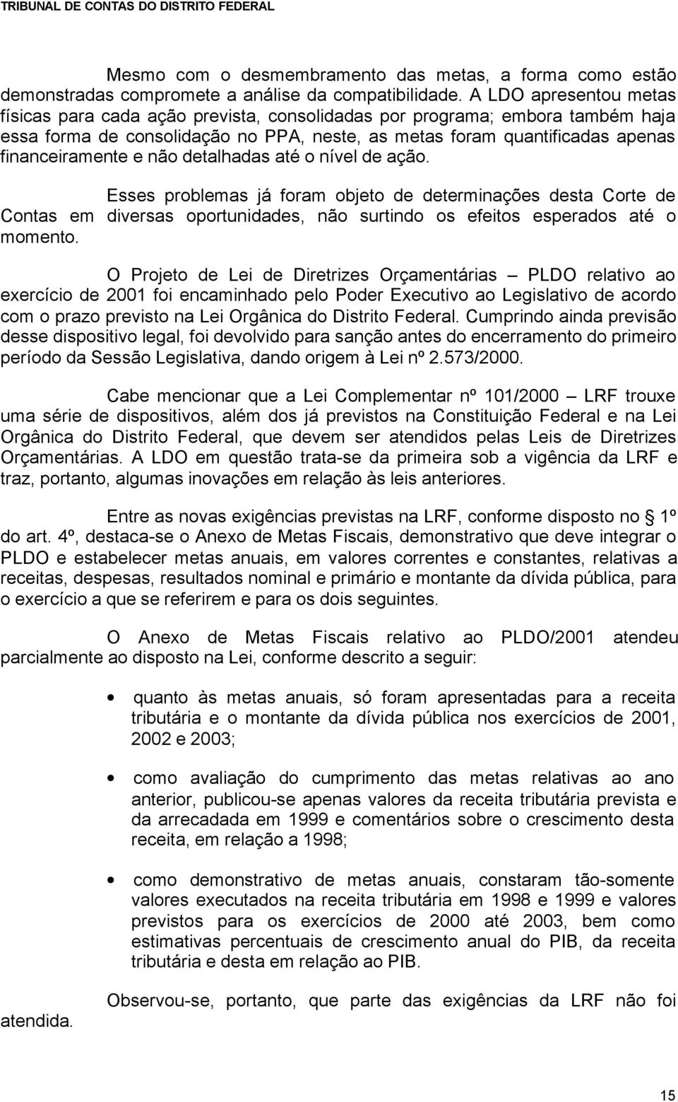 não detalhadas até o nível de ação. Esses problemas já foram objeto de determinações desta Corte de Contas em diversas oportunidades, não surtindo os efeitos esperados até o momento.