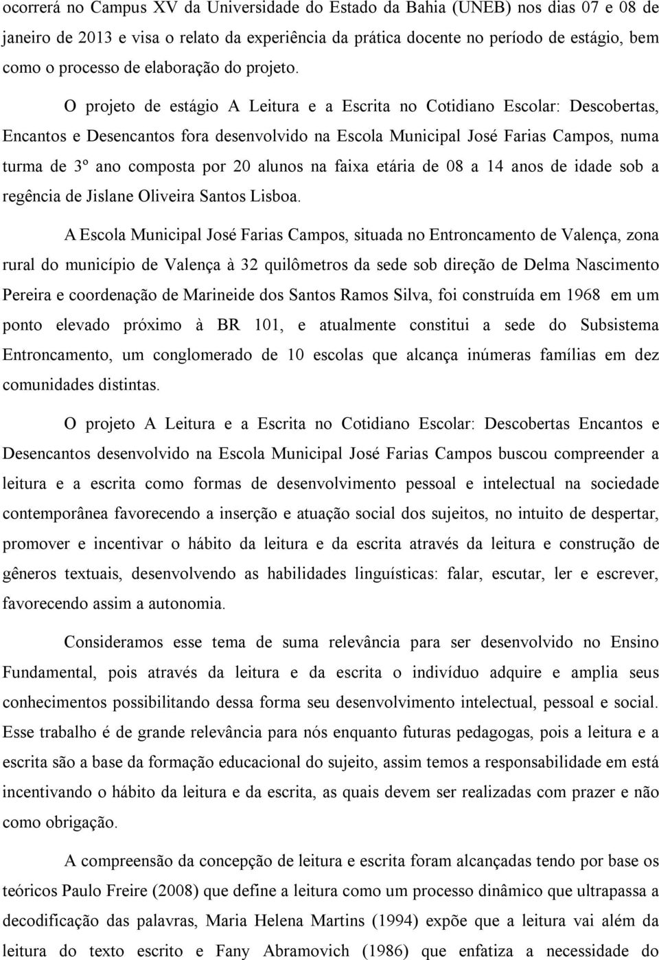 O projeto de estágio A Leitura e a Escrita no Cotidiano Escolar: Descobertas, Encantos e Desencantos fora desenvolvido na Escola Municipal José Farias Campos, numa turma de 3º ano composta por 20