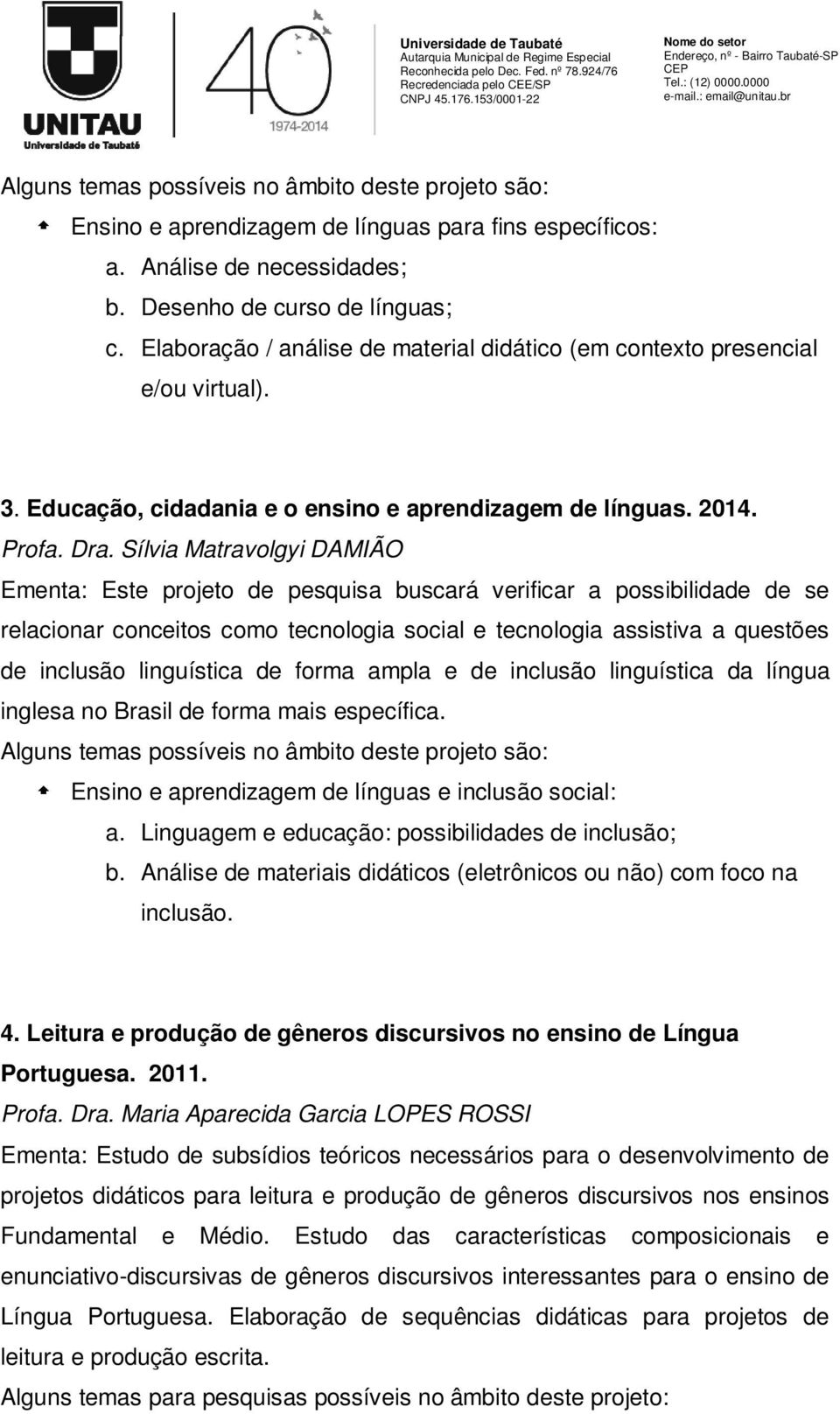 Sílvia Matravolgyi DAMIÃO Ementa: Este projeto de pesquisa buscará verificar a possibilidade de se relacionar conceitos como tecnologia social e tecnologia assistiva a questões de inclusão