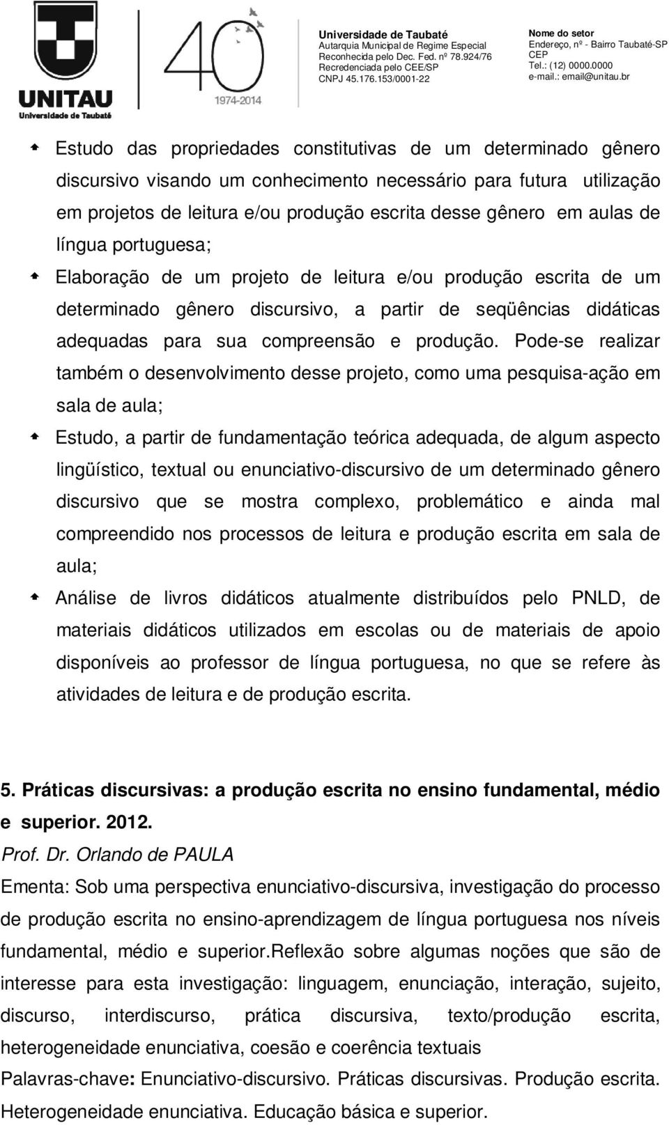 Pode-se realizar também o desenvolvimento desse projeto, como uma pesquisa-ação em sala de aula; Estudo, a partir de fundamentação teórica adequada, de algum aspecto lingüístico, textual ou