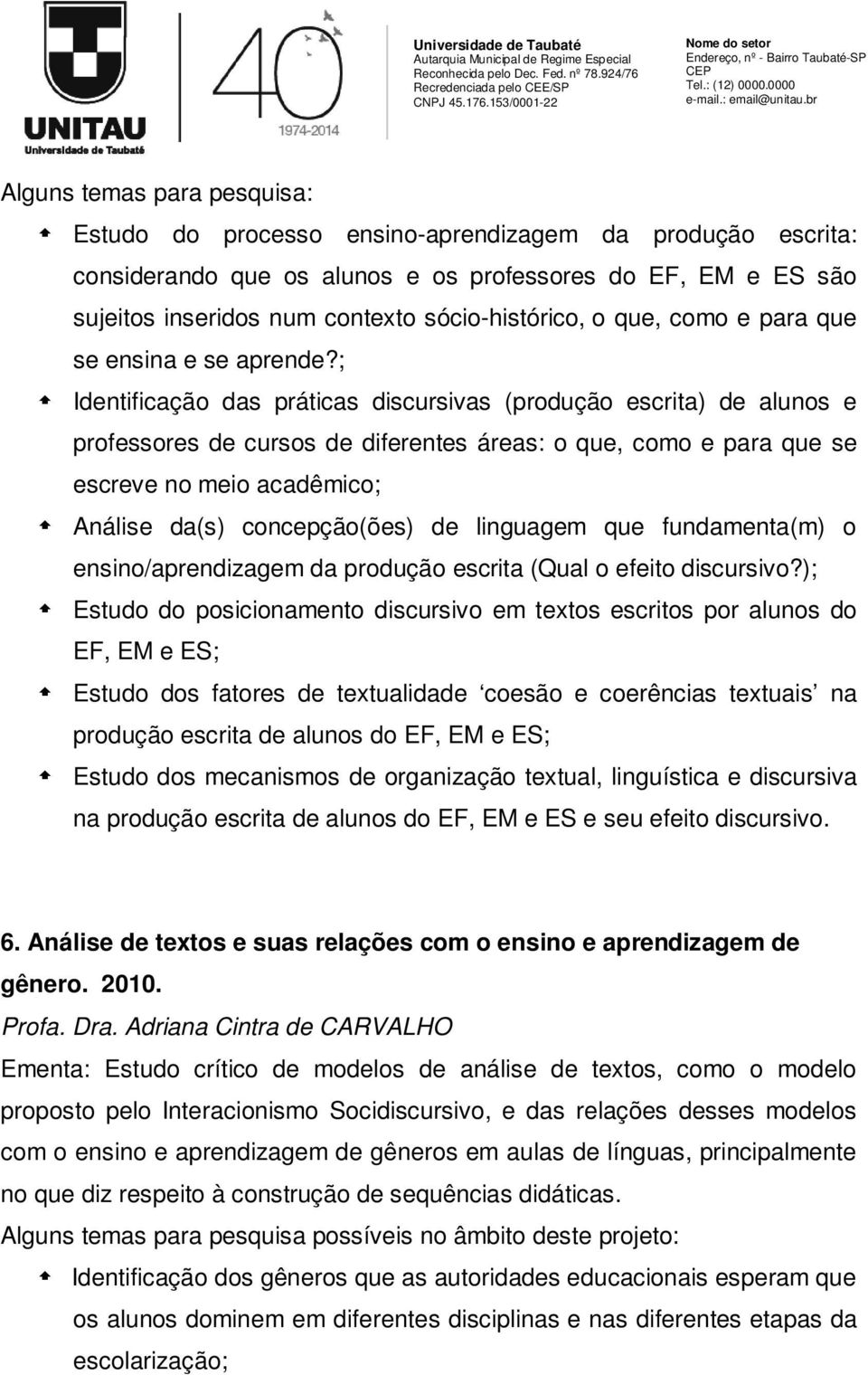 ; Identificação das práticas discursivas (produção escrita) de alunos e professores de cursos de diferentes áreas: o que, como e para que se escreve no meio acadêmico; Análise da(s) concepção(ões) de