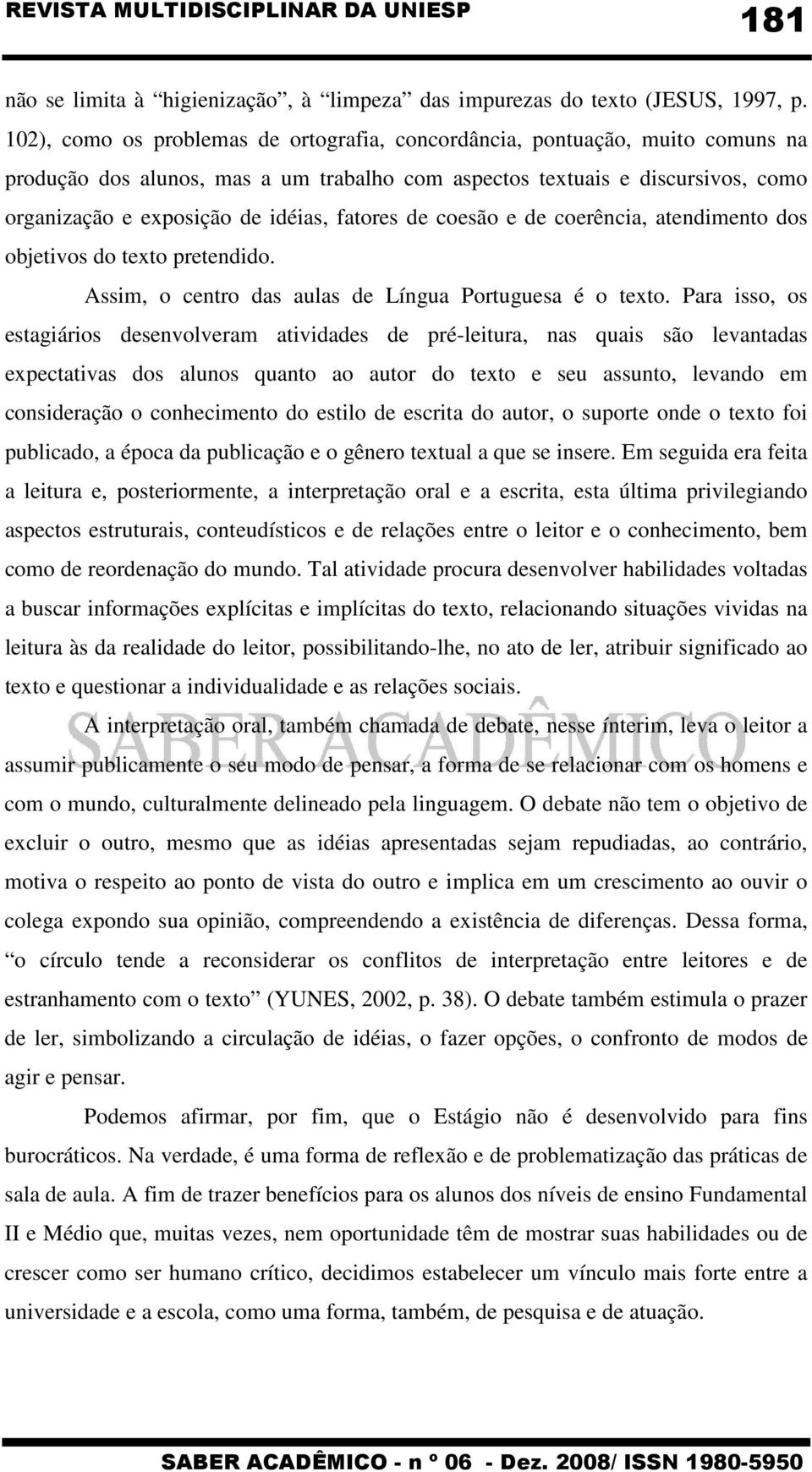 fatores de coesão e de coerência, atendimento dos objetivos do texto pretendido. Assim, o centro das aulas de Língua Portuguesa é o texto.