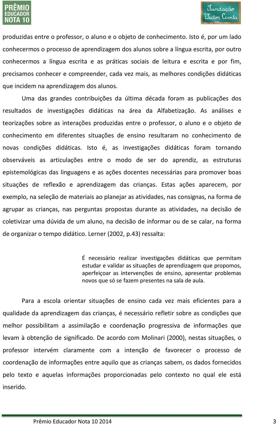 conhecer e compreender, cada vez mais, as melhores condições didáticas que incidem na aprendizagem dos alunos.