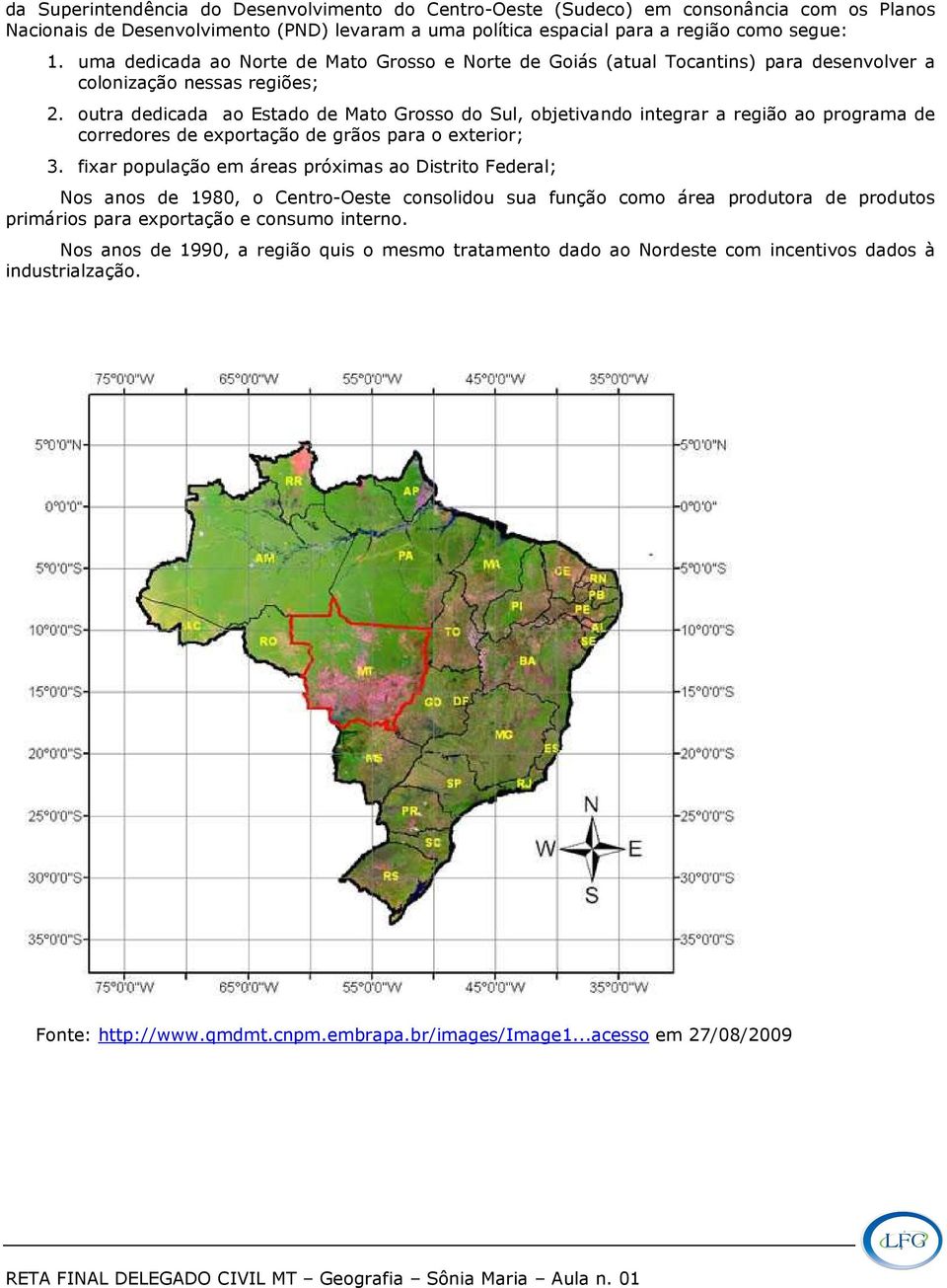 outra dedicada ao Estado de Mato Grosso do Sul, objetivando integrar a região ao programa de corredores de exportação de grãos para o exterior; 3.