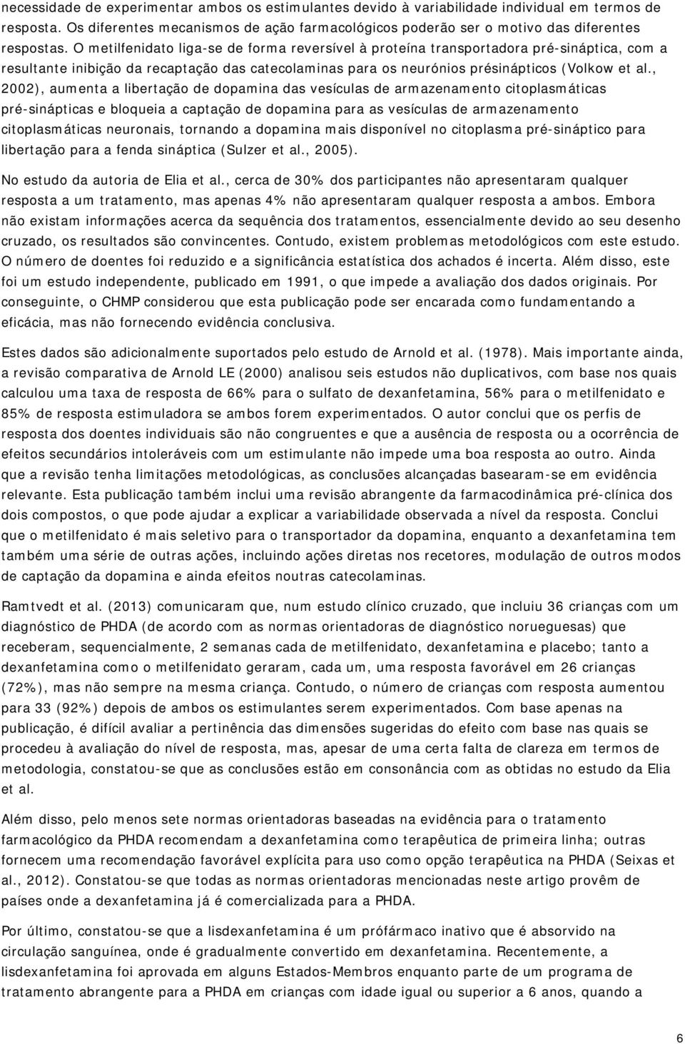 O metilfenidato liga-se de forma reversível à proteína transportadora pré-sináptica, com a resultante inibição da recaptação das catecolaminas para os neurónios présinápticos (Volkow et al.