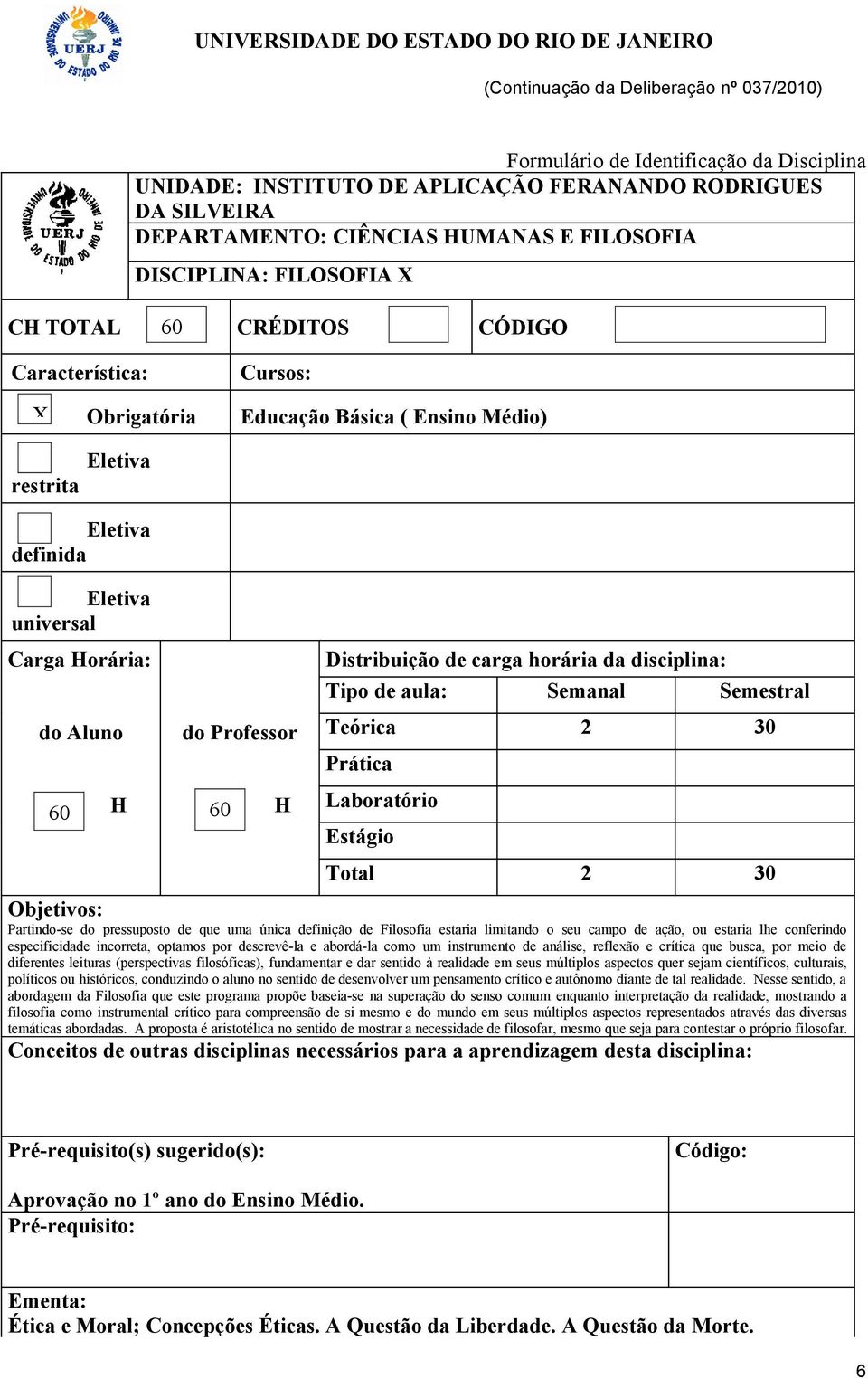 Aluno do Professor Teórica 2 30 Prática 60 H 60 H Laboratório Estágio Total 2 30 Objetivos: Partindo-se do pressuposto de que uma única definição de Filosofia estaria limitando o seu campo de ação,