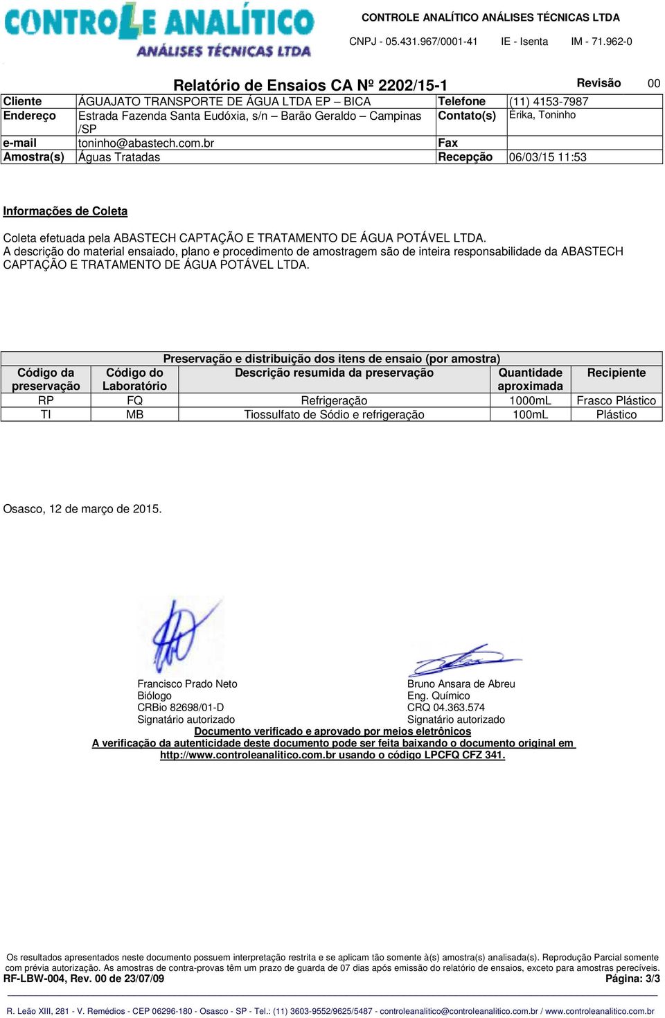 Preservação e distribuição dos itens de ensaio (por amostra) Código da Código do Descrição resumida da preservação Quantidade Recipiente preservação Laboratório aproximada RP FQ Refrigeração 1000mL