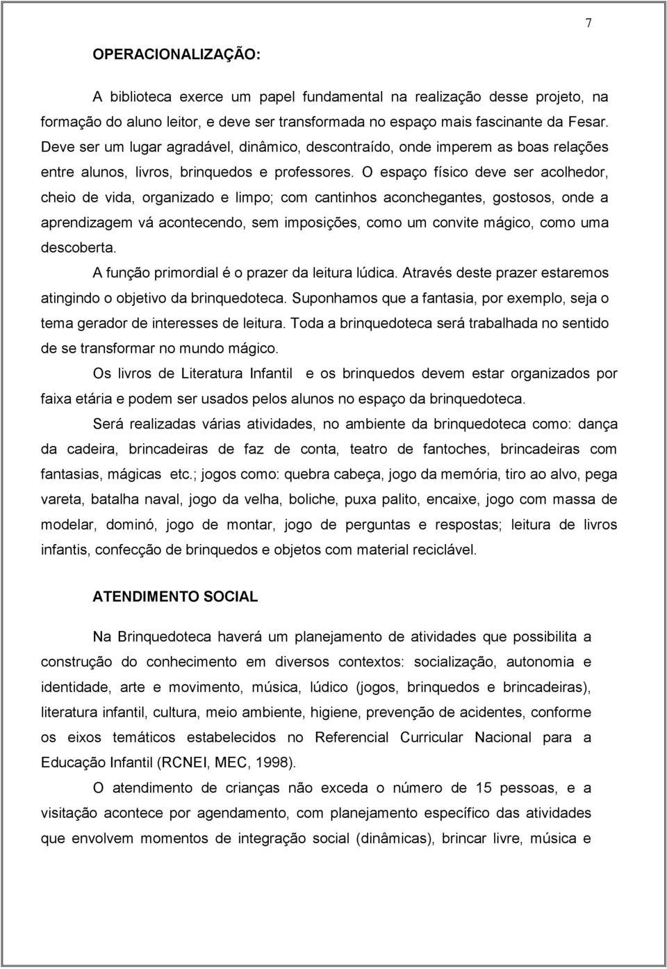 O espaço físico deve ser acolhedor, cheio de vida, organizado e limpo; com cantinhos aconchegantes, gostosos, onde a aprendizagem vá acontecendo, sem imposições, como um convite mágico, como uma