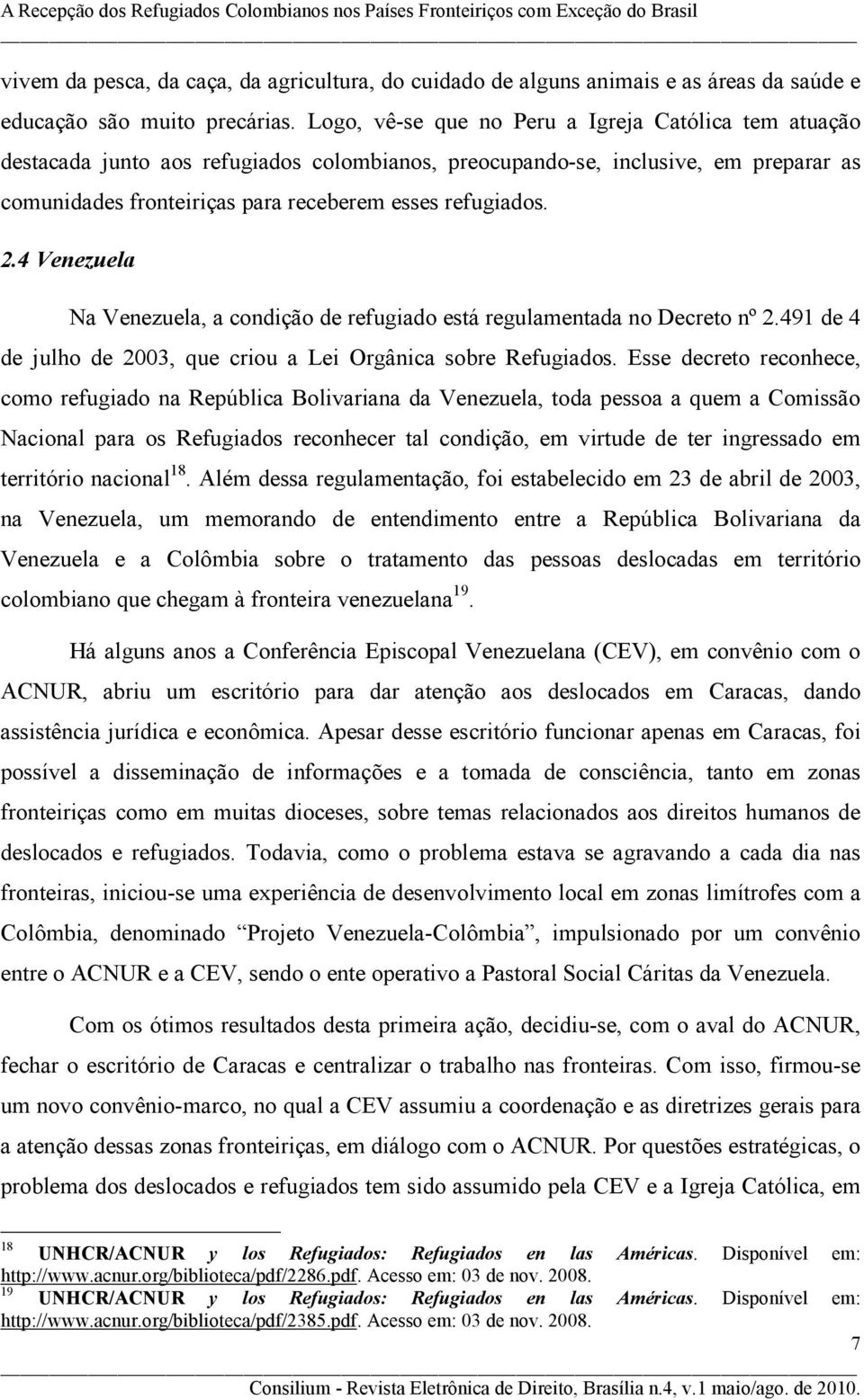 4 Venezuela Na Venezuela, a condição de refugiado está regulamentada no Decreto nº 2.491 de 4 de julho de 2003, que criou a Lei Orgânica sobre Refugiados.