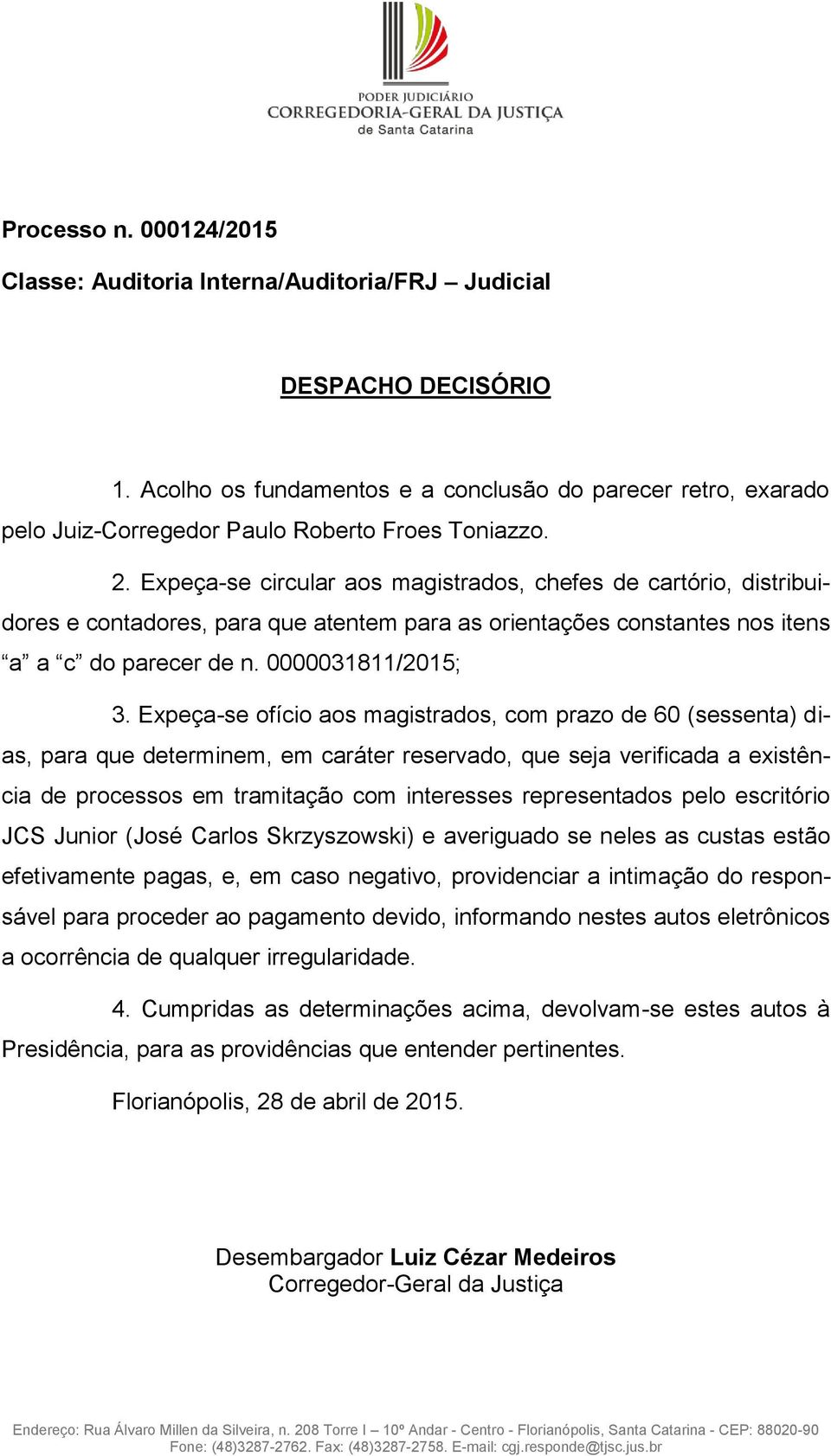 Expeça-se circular aos magistrados, chefes de cartório, distribuidores e contadores, para que atentem para as orientações constantes nos itens a a c do parecer de n. 0000031811/2015; 3.