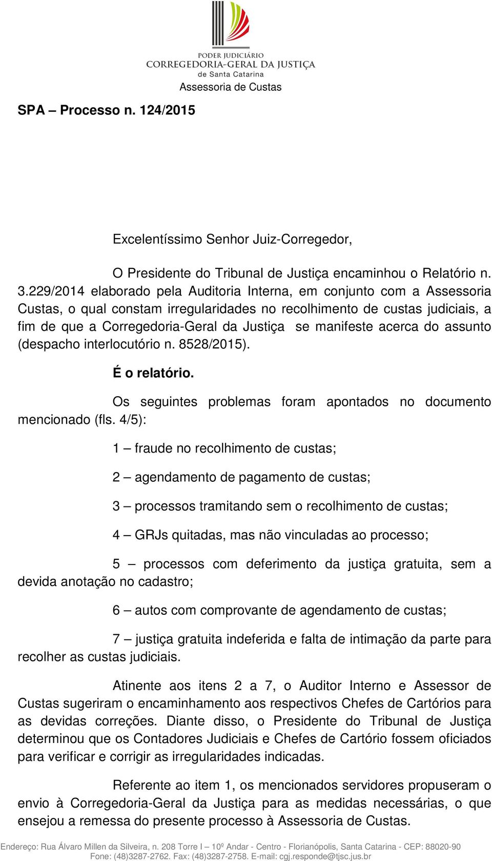 manifeste acerca do assunto (despacho interlocutório n. 8528/2015). É o relatório. Os seguintes problemas foram apontados no documento mencionado (fls.