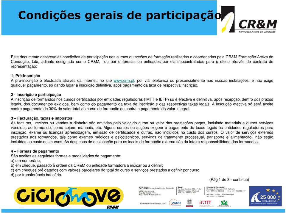 www.crm.pt, por via telefónica ou presencialmente nas nossas instalações, e não exige qualquer pagamento, só dando lugar a inscrição definitiva, após pagamento da taxa de respectiva inscrição.