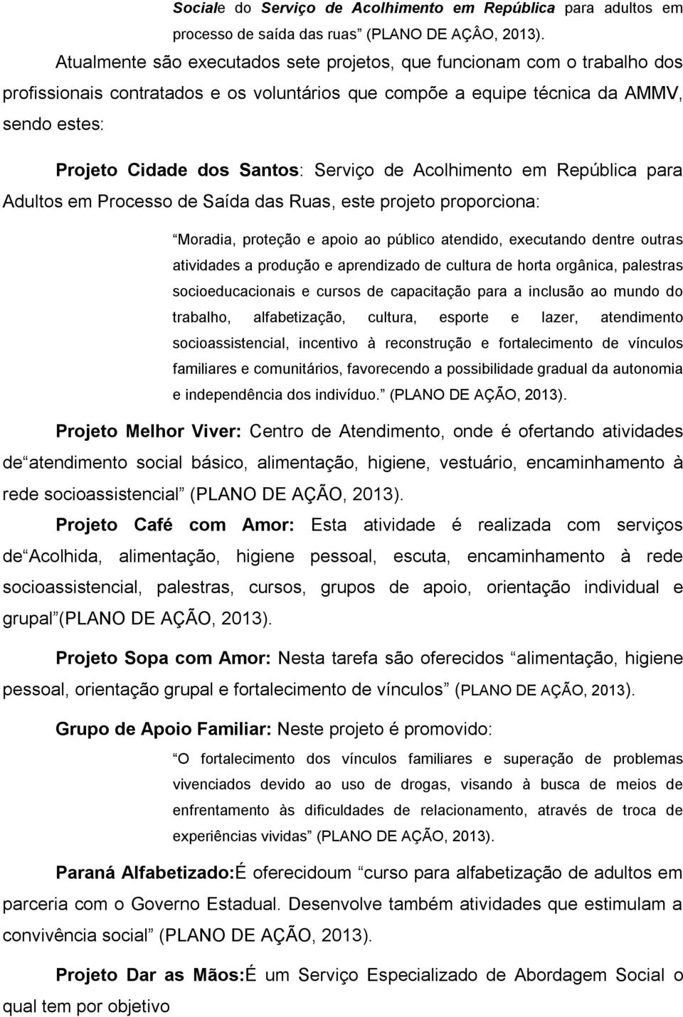 Serviço de Acolhimento em República para Adultos em Processo de Saída das Ruas, este projeto proporciona: Moradia, proteção e apoio ao público atendido, executando dentre outras atividades a produção