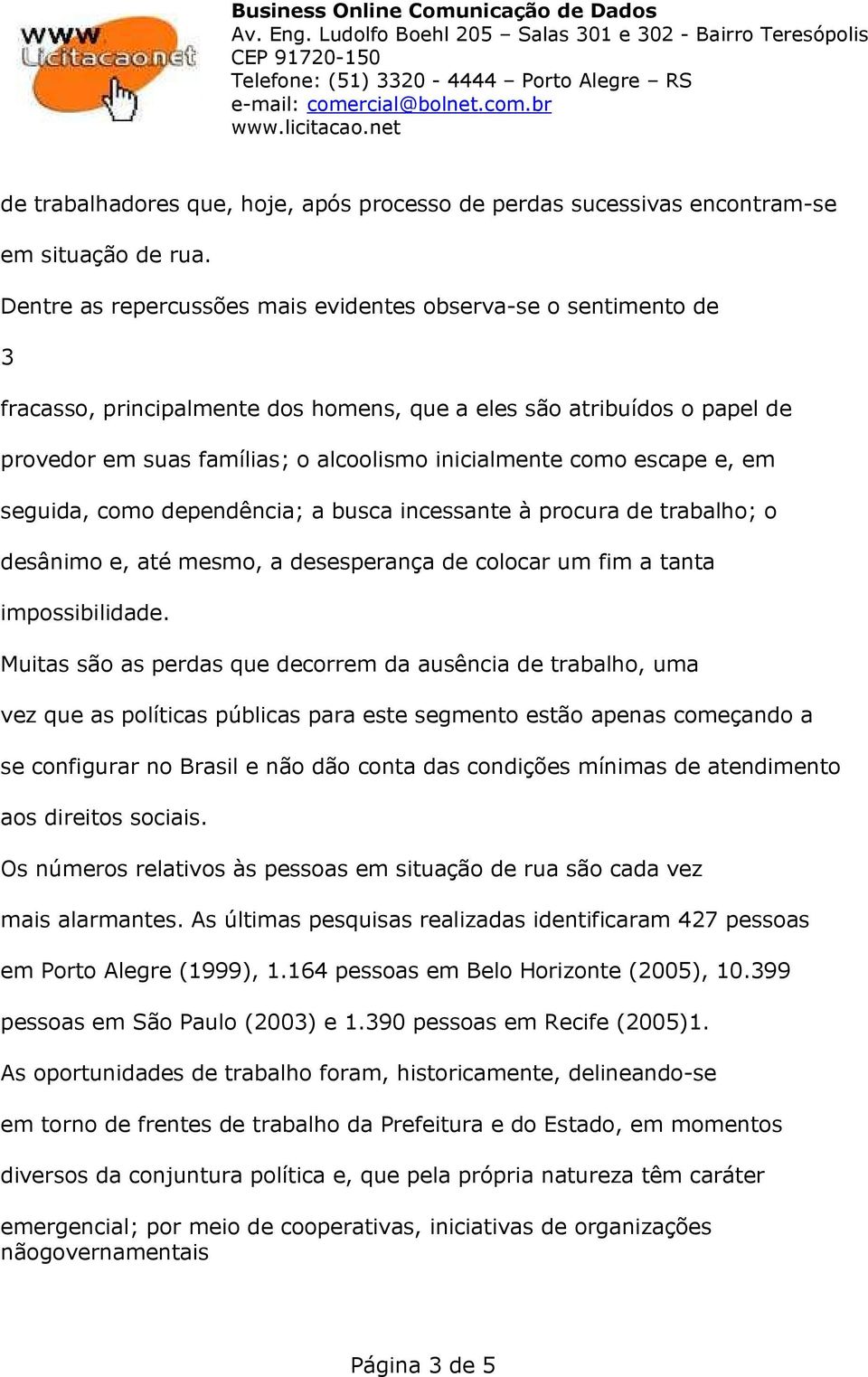 escape e, em seguida, como dependência; a busca incessante à procura de trabalho; o desânimo e, até mesmo, a desesperança de colocar um fim a tanta impossibilidade.