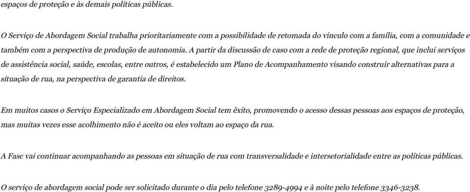 A partir da discussão de caso com a rede de proteção regional, que inclui serviços de assistência social, saúde, escolas, entre outros, é estabelecido um Plano de Acompanhamento visando construir