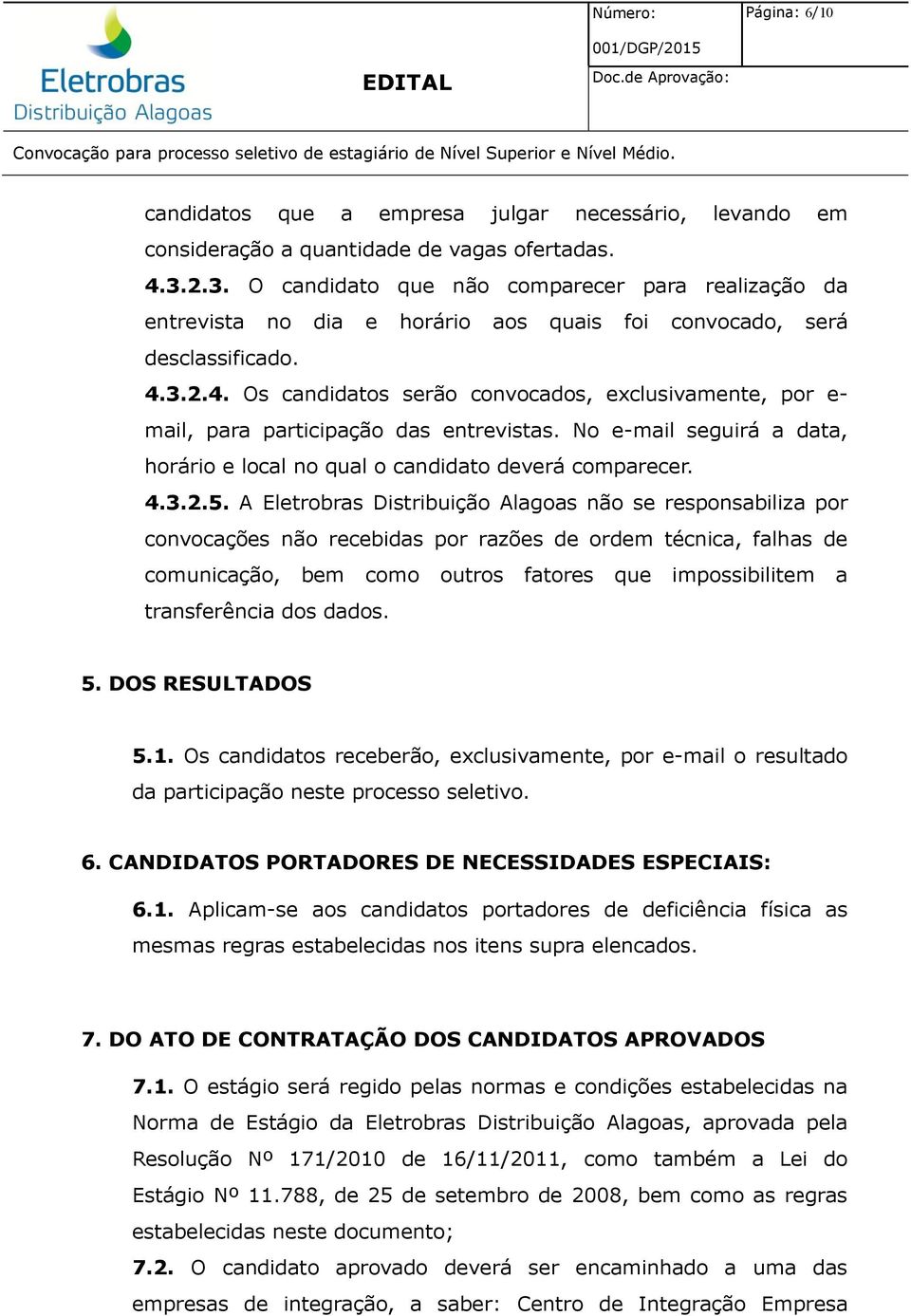 3.2.4. Os candidatos serão convocados, exclusivamente, por e- mail, para participação das entrevistas. No e-mail seguirá a data, horário e local no qual o candidato deverá comparecer. 4.3.2.5.