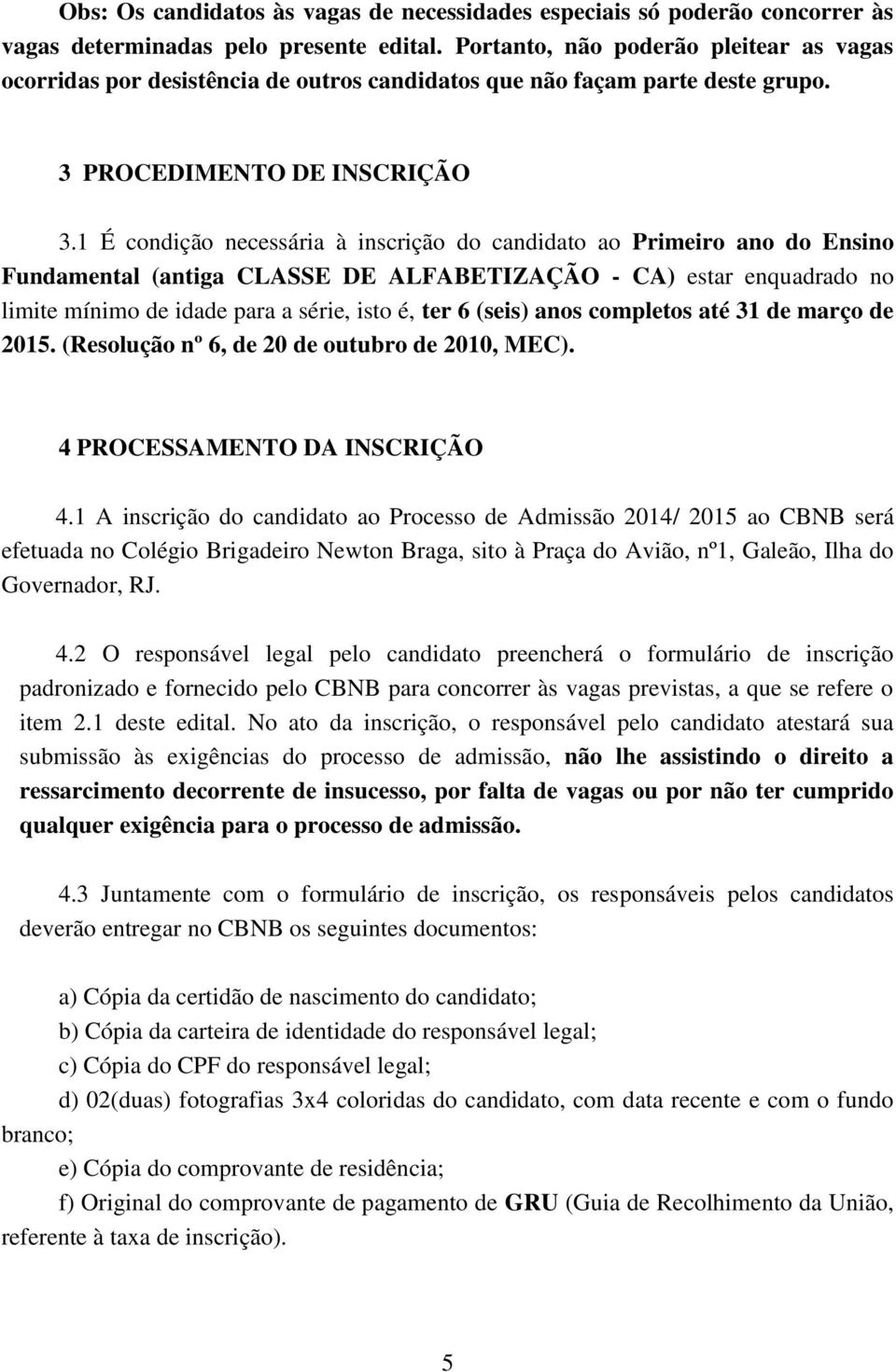 1 É condição necessária à inscrição do candidato ao Primeiro ano do Ensino Fundamental (antiga CLASSE DE ALFABETIZAÇÃO - CA) estar enquadrado no limite mínimo de idade para a série, isto é, ter 6