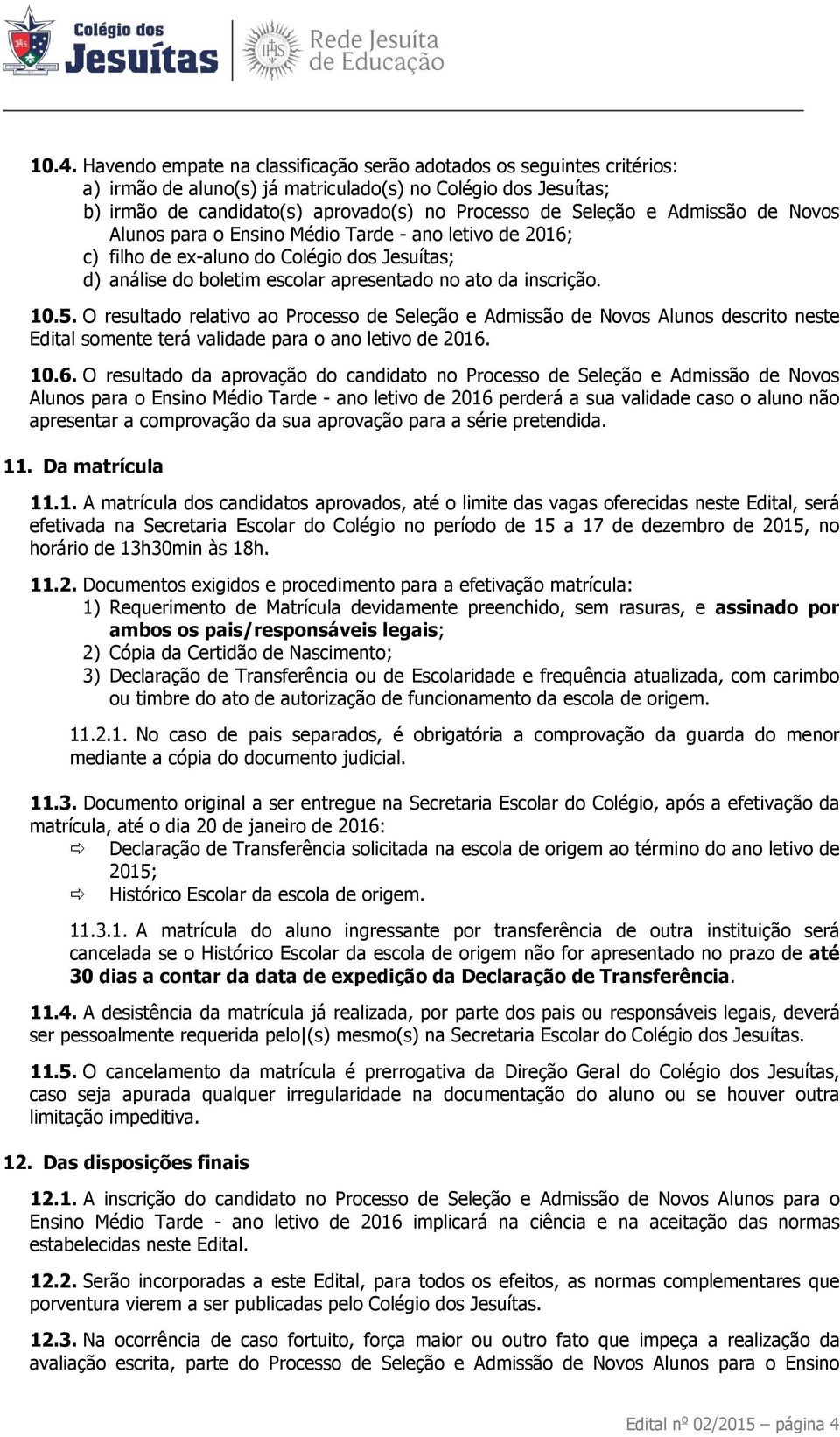 O resultado relativo ao Processo de Seleção e Admissão de Novos Alunos descrito neste Edital somente terá validade para o ano letivo de 2016.