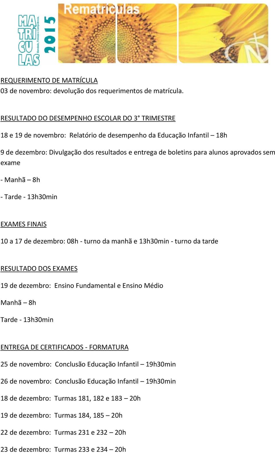 aprovados sem exame - Manhã 8h - Tarde - 13h30min EXAMES FINAIS 10 a 17 de dezembro: 08h - turno da manhã e 13h30min - turno da tarde RESULTADO DOS EXAMES 19 de dezembro: Ensino Fundamental e Ensino