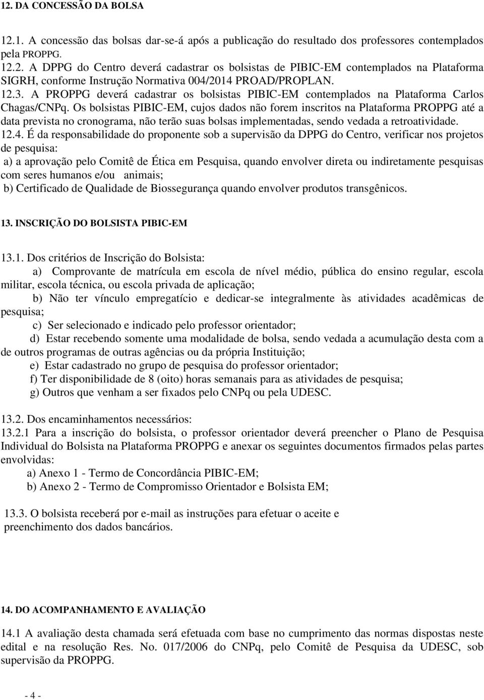 Os bolsistas PIBIC-EM, cujos dados não forem inscritos na Plataforma PROPPG até a data prevista no cronograma, não terão suas bolsas implementadas, sendo vedada a retroatividade. 12.4.