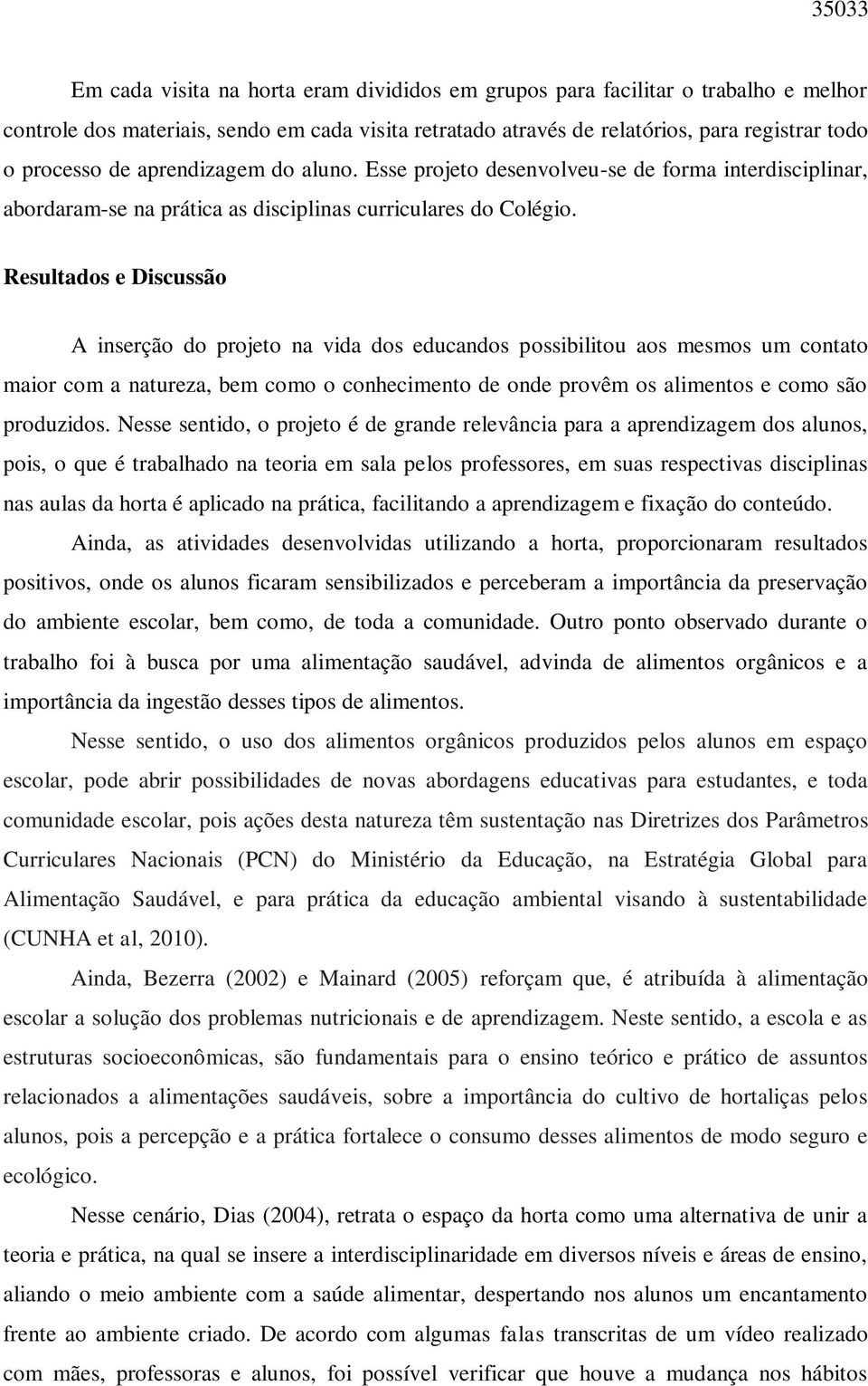 Resultados e Discussão A inserção do projeto na vida dos educandos possibilitou aos mesmos um contato maior com a natureza, bem como o conhecimento de onde provêm os alimentos e como são produzidos.