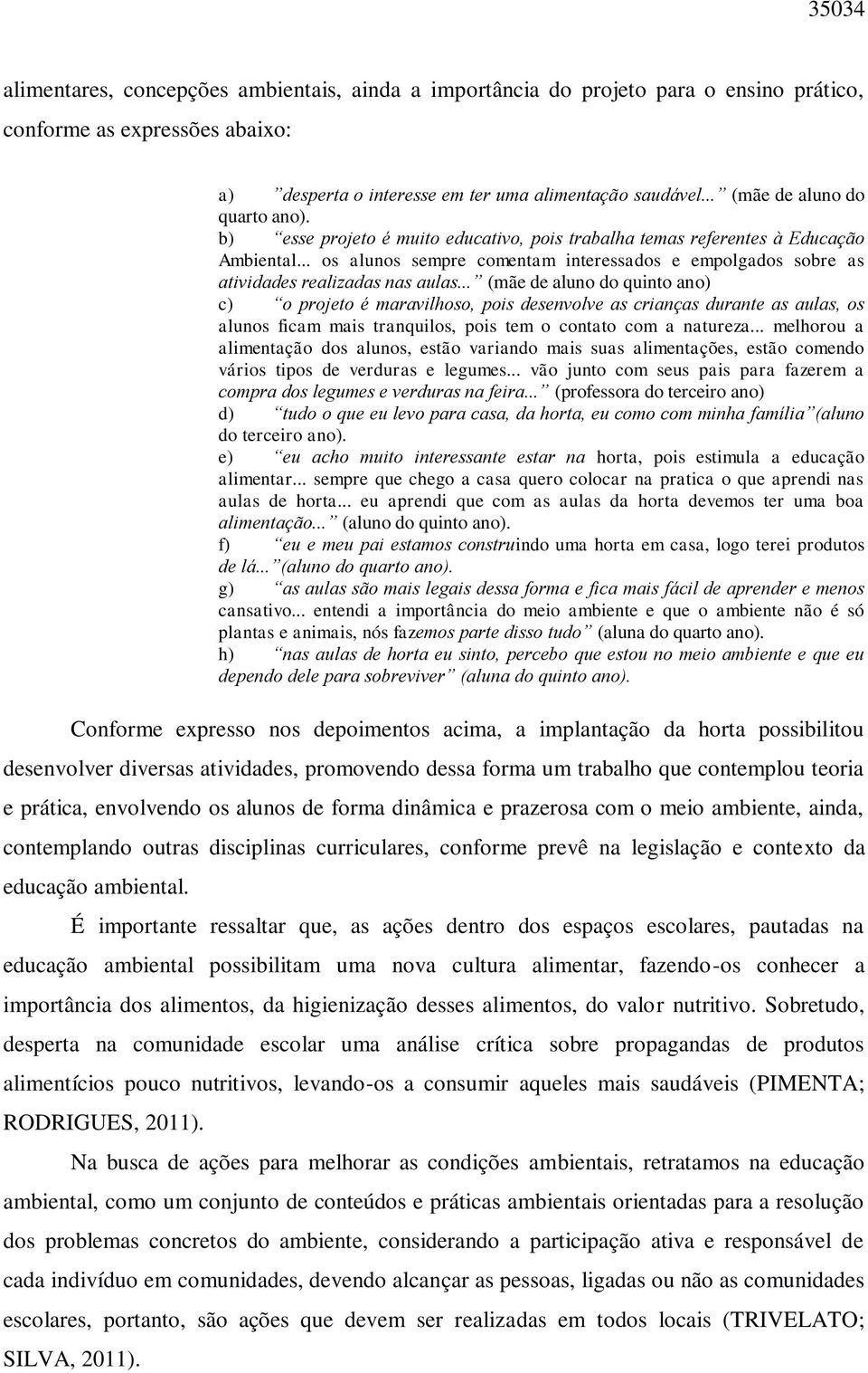 .. os alunos sempre comentam interessados e empolgados sobre as atividades realizadas nas aulas.