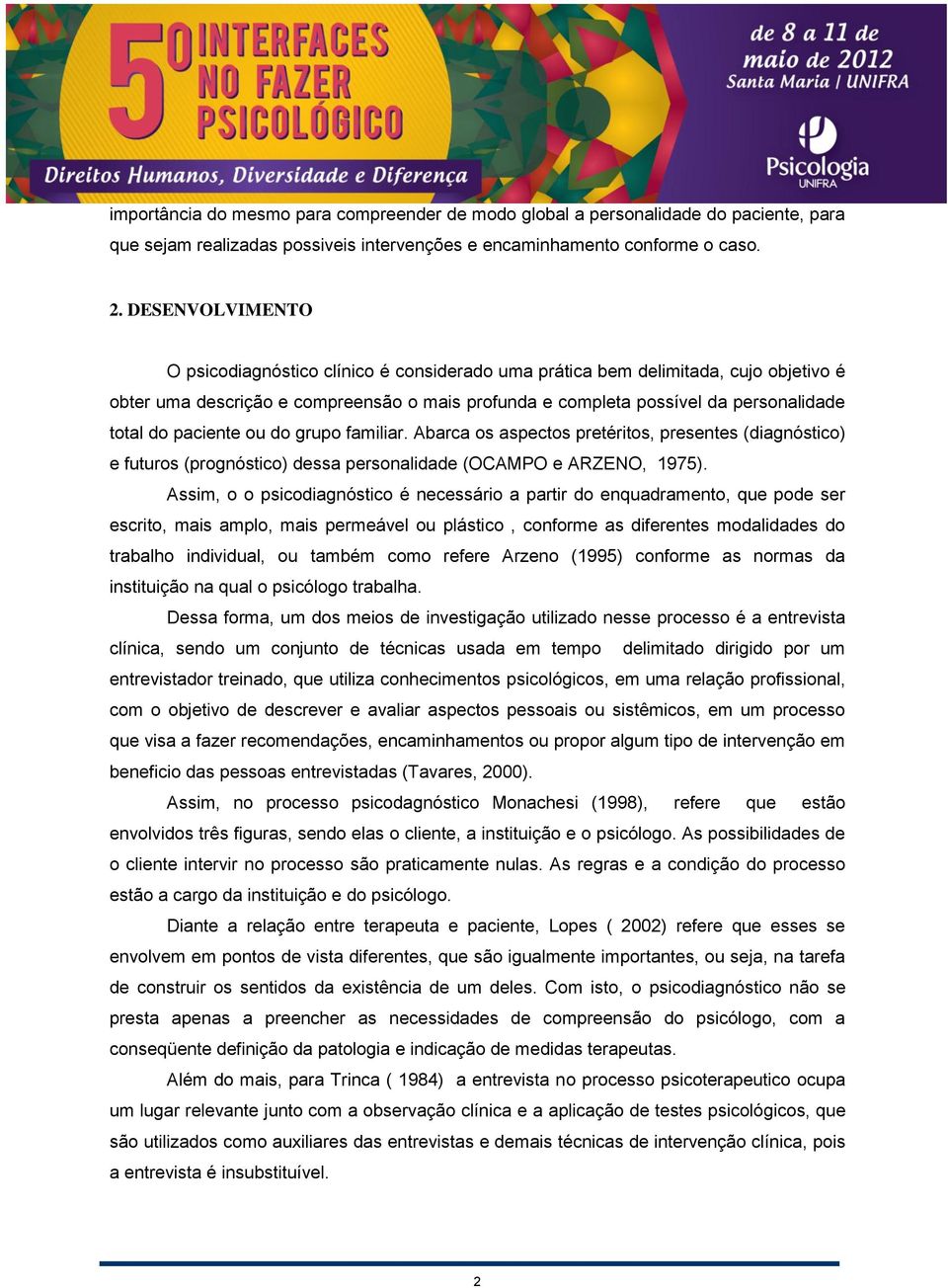 paciente ou do grupo familiar. Abarca os aspectos pretéritos, presentes (diagnóstico) e futuros (prognóstico) dessa personalidade (OCAMPO e ARZENO, 1975).