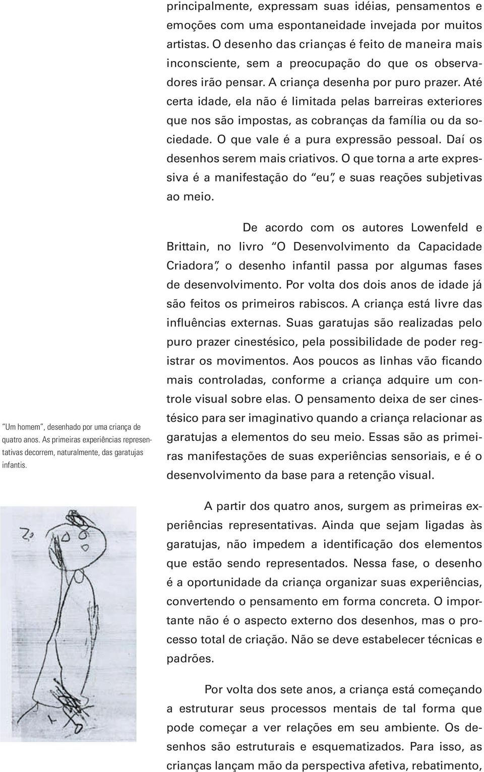 Até certa idade, ela não é limitada pelas barreiras exteriores que nos são impostas, as cobranças da família ou da sociedade. O que vale é a pura expressão pessoal.