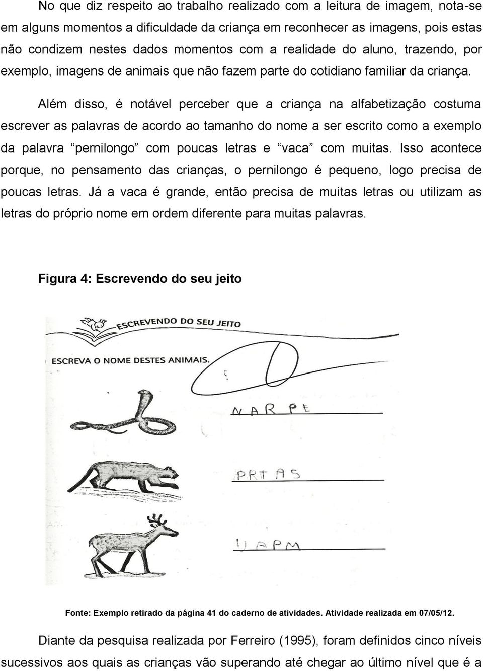 Além disso, é notável perceber que a criança na alfabetização costuma escrever as palavras de acordo ao tamanho do nome a ser escrito como a exemplo da palavra pernilongo com poucas letras e vaca com